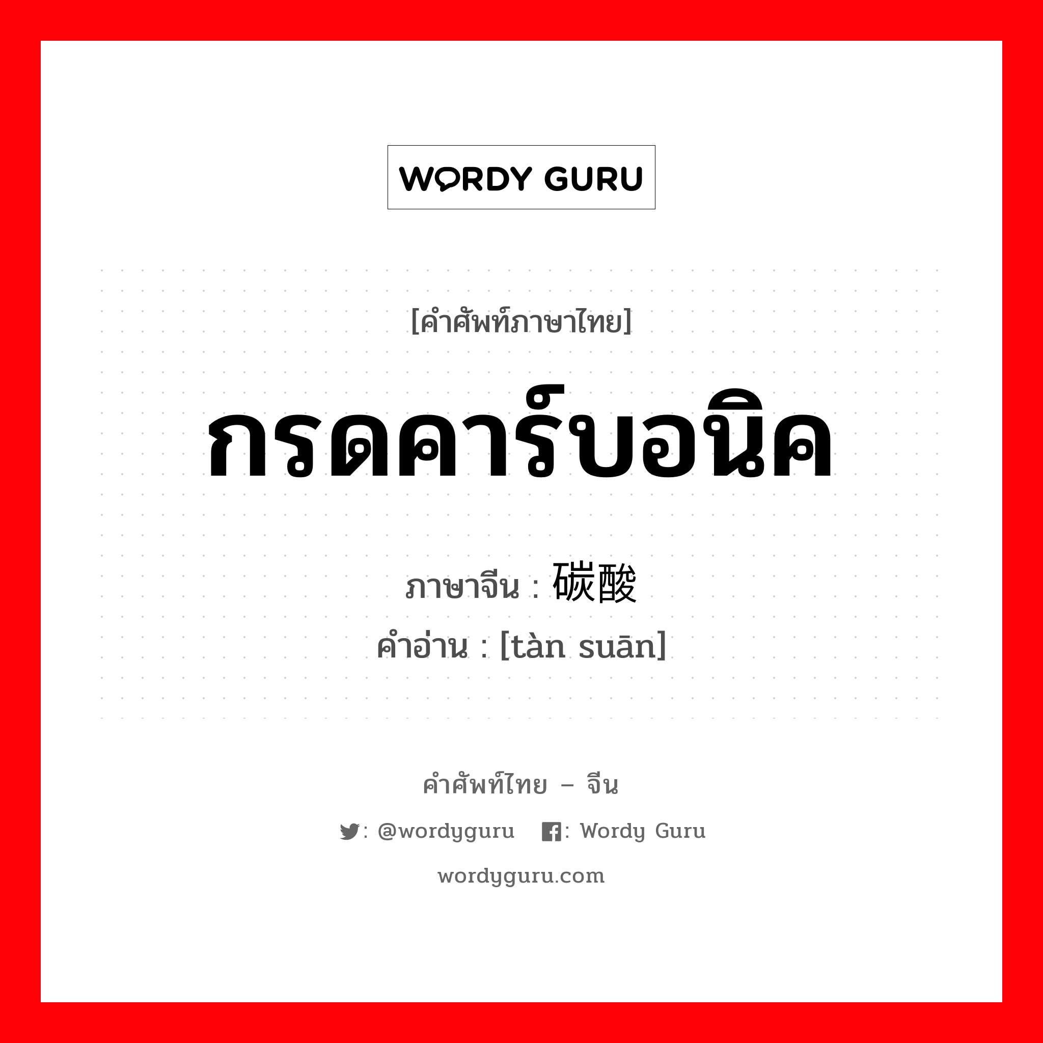 กรดคาร์บอนิค ภาษาจีนคืออะไร, คำศัพท์ภาษาไทย - จีน กรดคาร์บอนิค ภาษาจีน 碳酸 คำอ่าน [tàn suān]