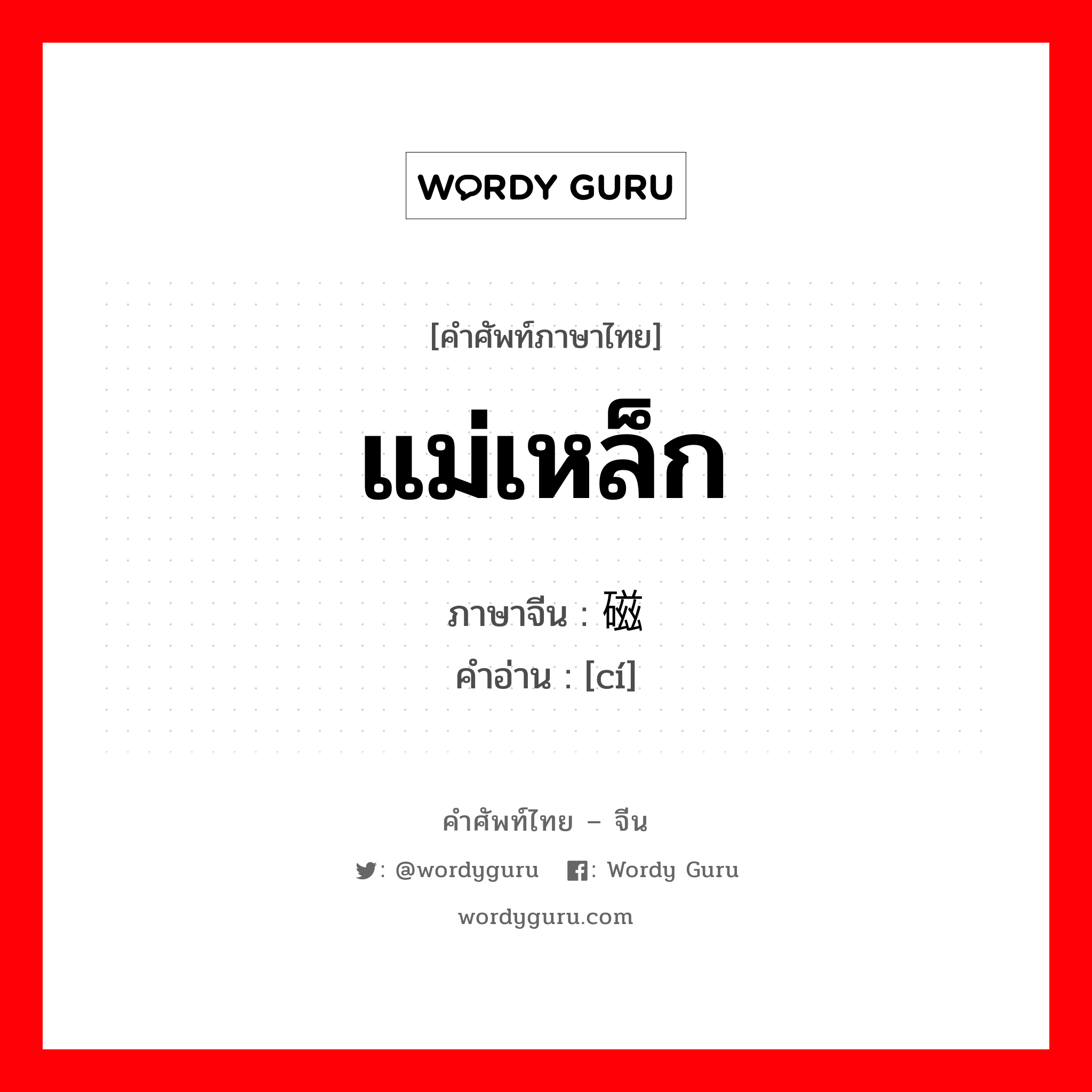 แม่เหล็ก ภาษาจีนคืออะไร, คำศัพท์ภาษาไทย - จีน แม่เหล็ก ภาษาจีน 磁 คำอ่าน [cí]