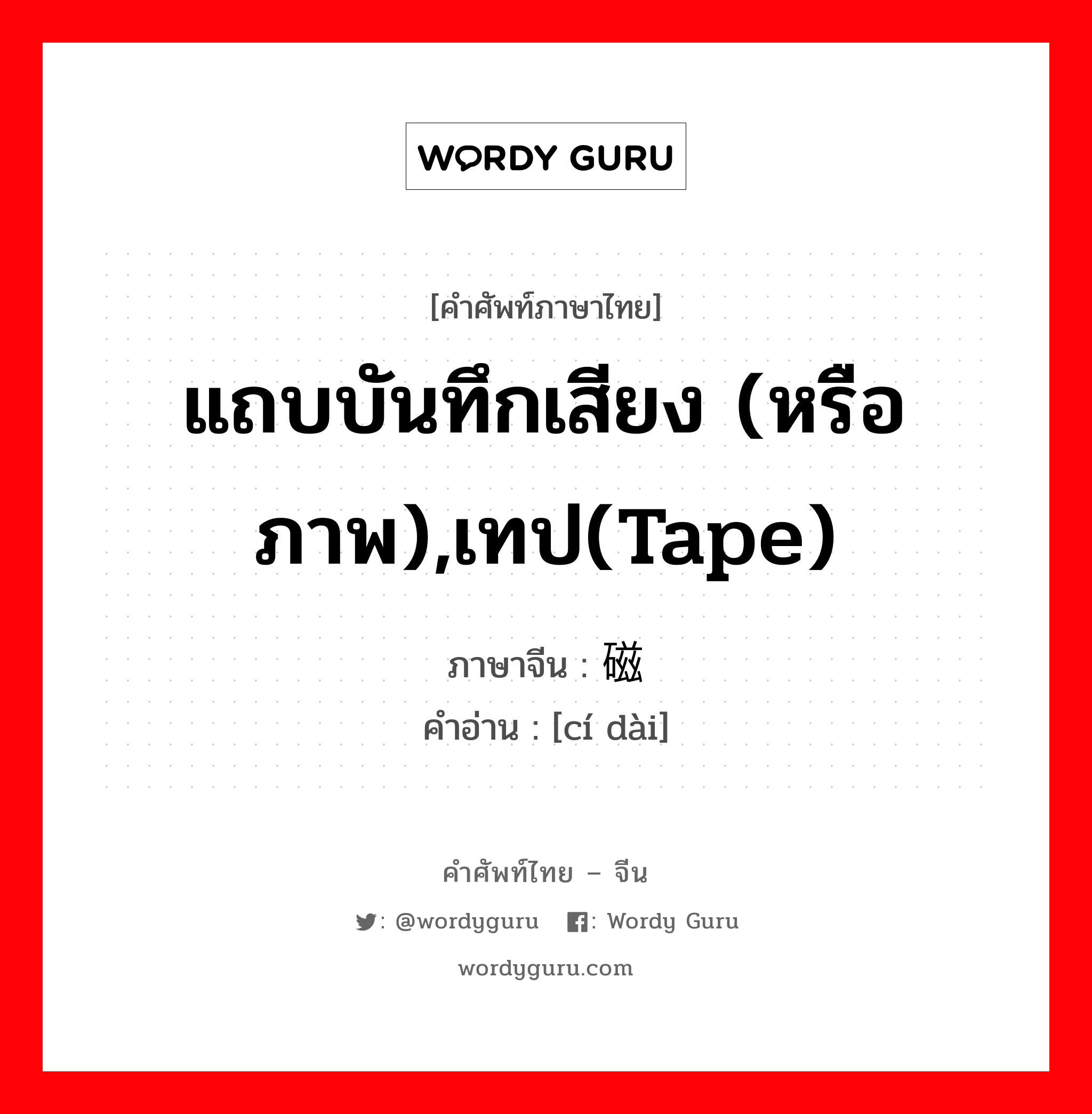 แถบบันทึกเสียง (หรือภาพ),เทป(tape) ภาษาจีนคืออะไร, คำศัพท์ภาษาไทย - จีน แถบบันทึกเสียง (หรือภาพ),เทป(tape) ภาษาจีน 磁带 คำอ่าน [cí dài]