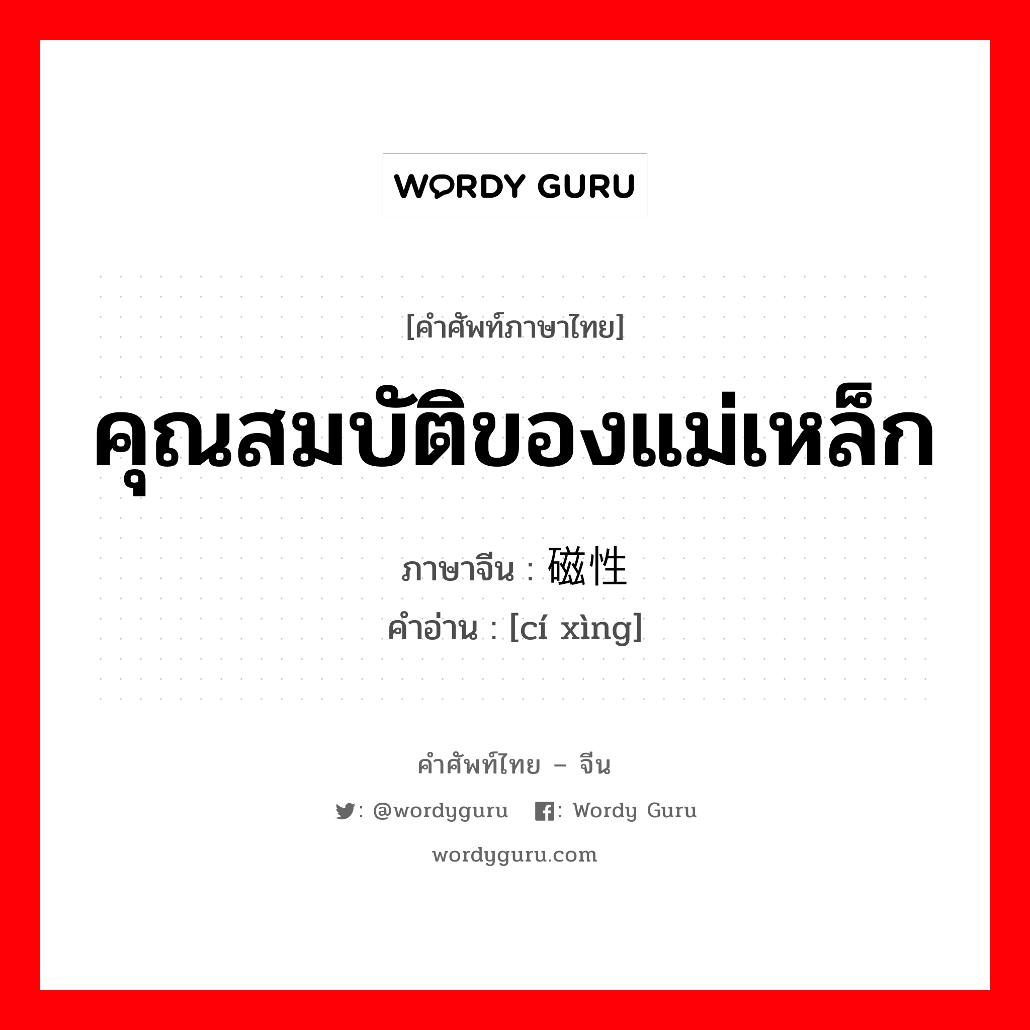 คุณสมบัติของแม่เหล็ก ภาษาจีนคืออะไร, คำศัพท์ภาษาไทย - จีน คุณสมบัติของแม่เหล็ก ภาษาจีน 磁性 คำอ่าน [cí xìng]