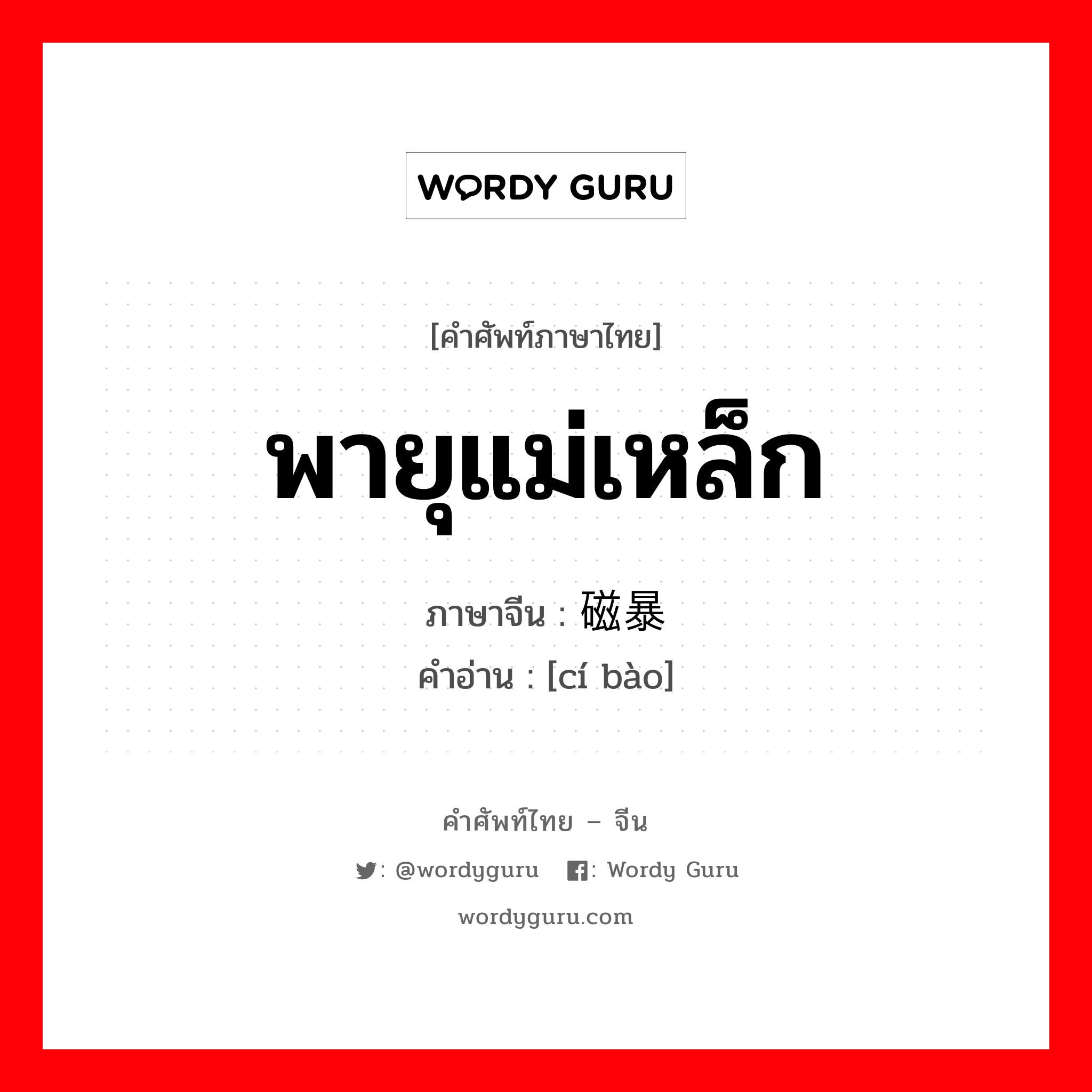 พายุแม่เหล็ก ภาษาจีนคืออะไร, คำศัพท์ภาษาไทย - จีน พายุแม่เหล็ก ภาษาจีน 磁暴 คำอ่าน [cí bào]