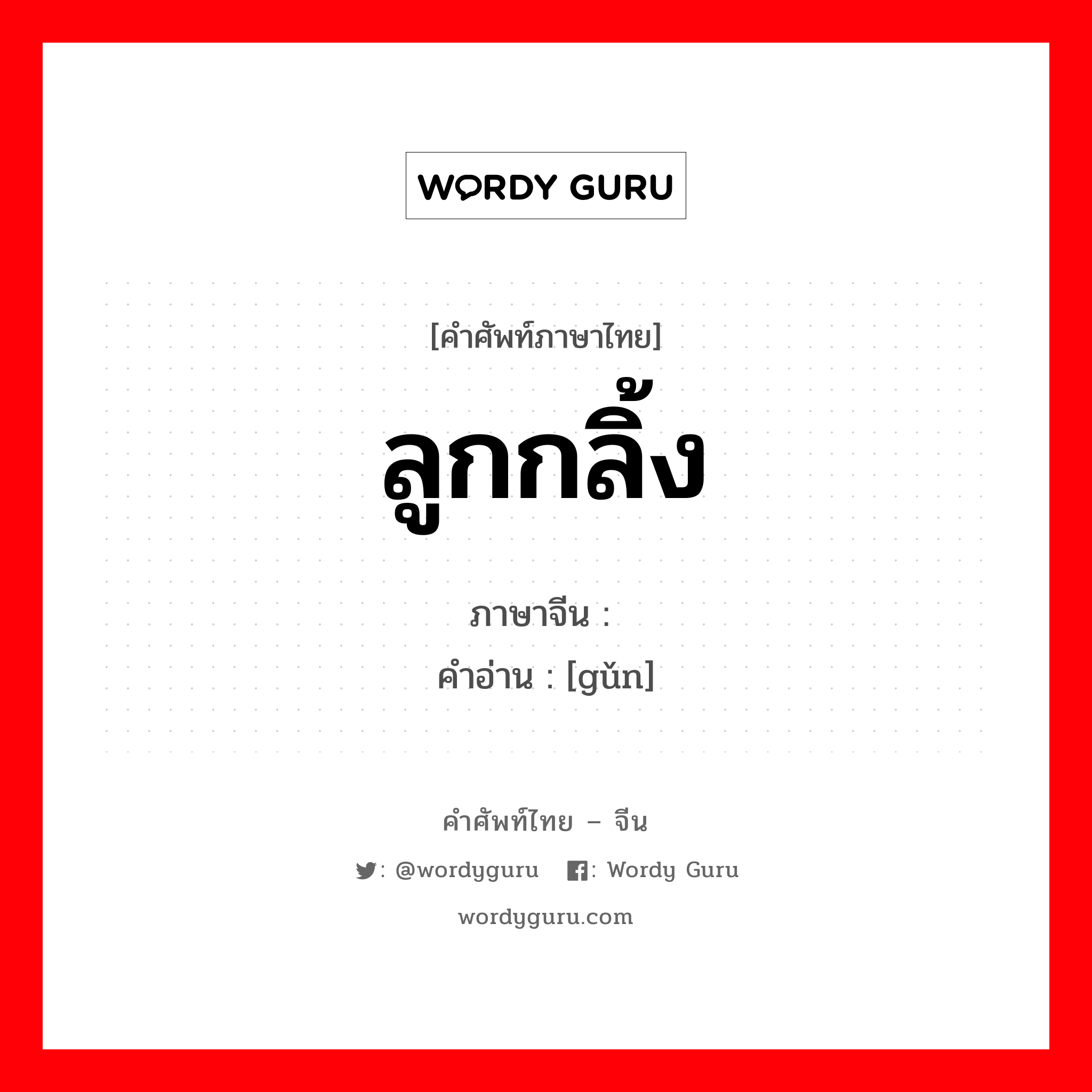 ลูกกลิ้ง ภาษาจีนคืออะไร, คำศัพท์ภาษาไทย - จีน ลูกกลิ้ง ภาษาจีน 磙 คำอ่าน [gǔn]