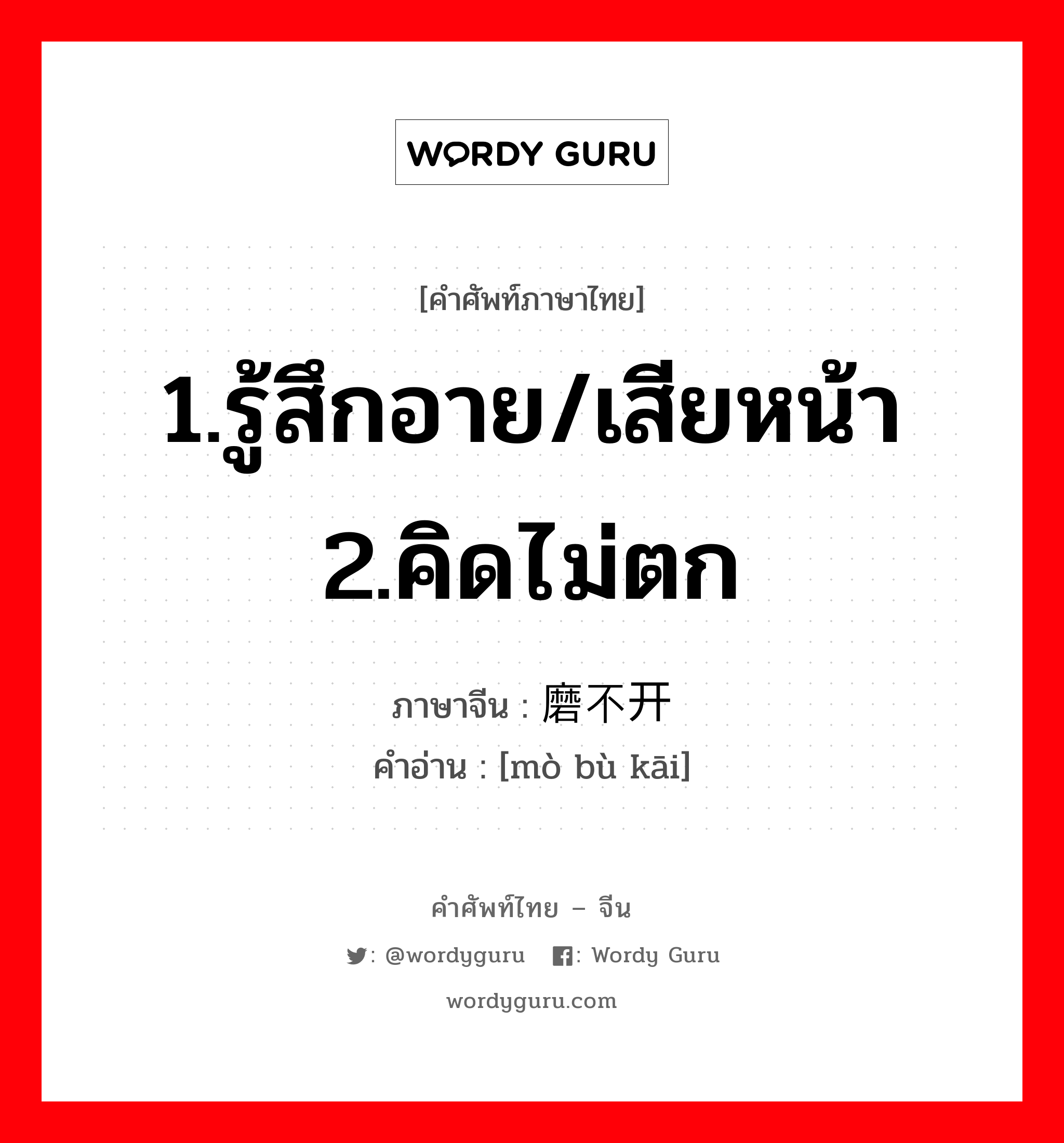 1.รู้สึกอาย/เสียหน้า 2.คิดไม่ตก ภาษาจีนคืออะไร, คำศัพท์ภาษาไทย - จีน 1.รู้สึกอาย/เสียหน้า 2.คิดไม่ตก ภาษาจีน 磨不开 คำอ่าน [mò bù kāi]