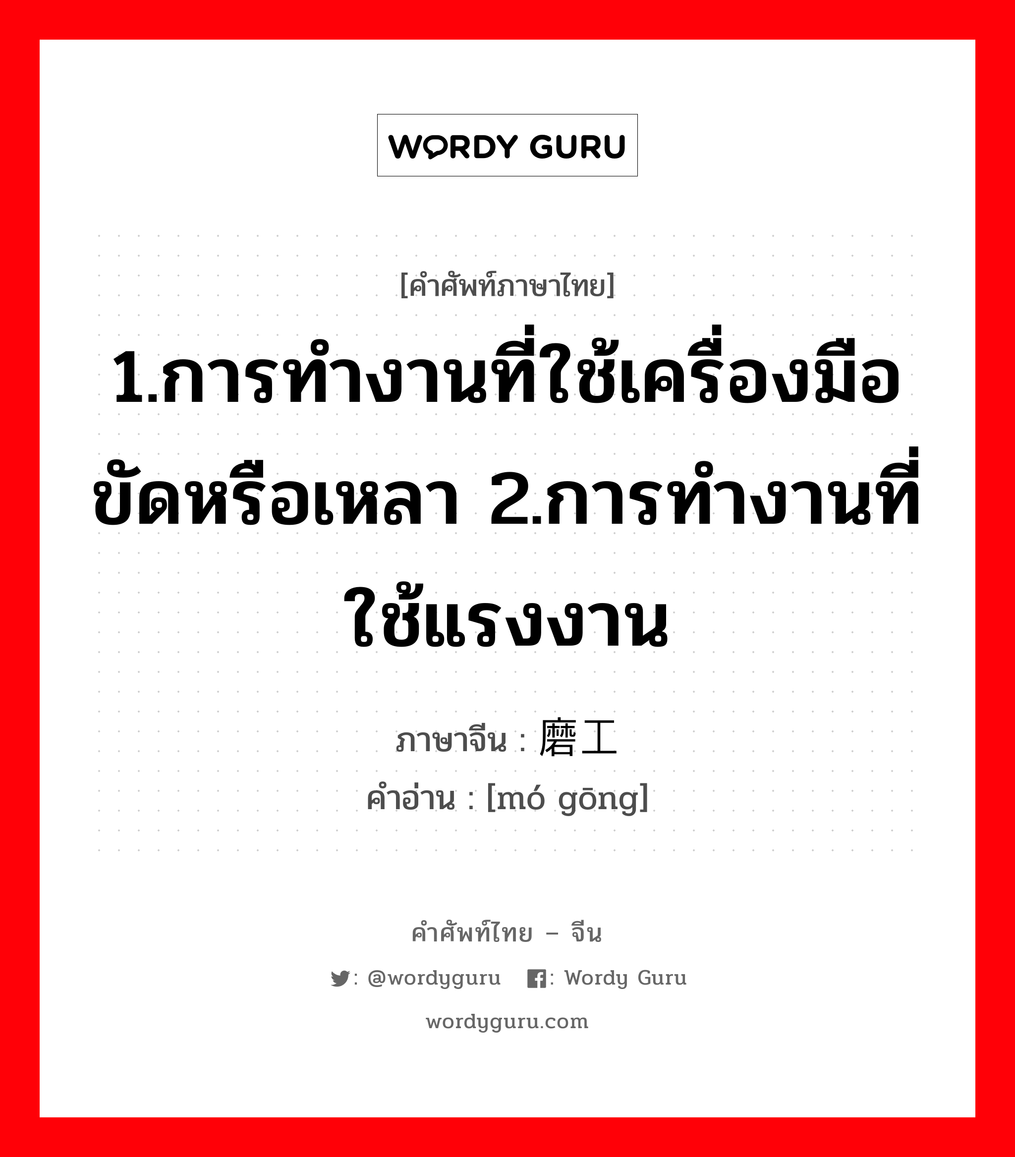 1.การทำงานที่ใช้เครื่องมือขัดหรือเหลา 2.การทำงานที่ใช้แรงงาน ภาษาจีนคืออะไร, คำศัพท์ภาษาไทย - จีน 1.การทำงานที่ใช้เครื่องมือขัดหรือเหลา 2.การทำงานที่ใช้แรงงาน ภาษาจีน 磨工 คำอ่าน [mó gōng]