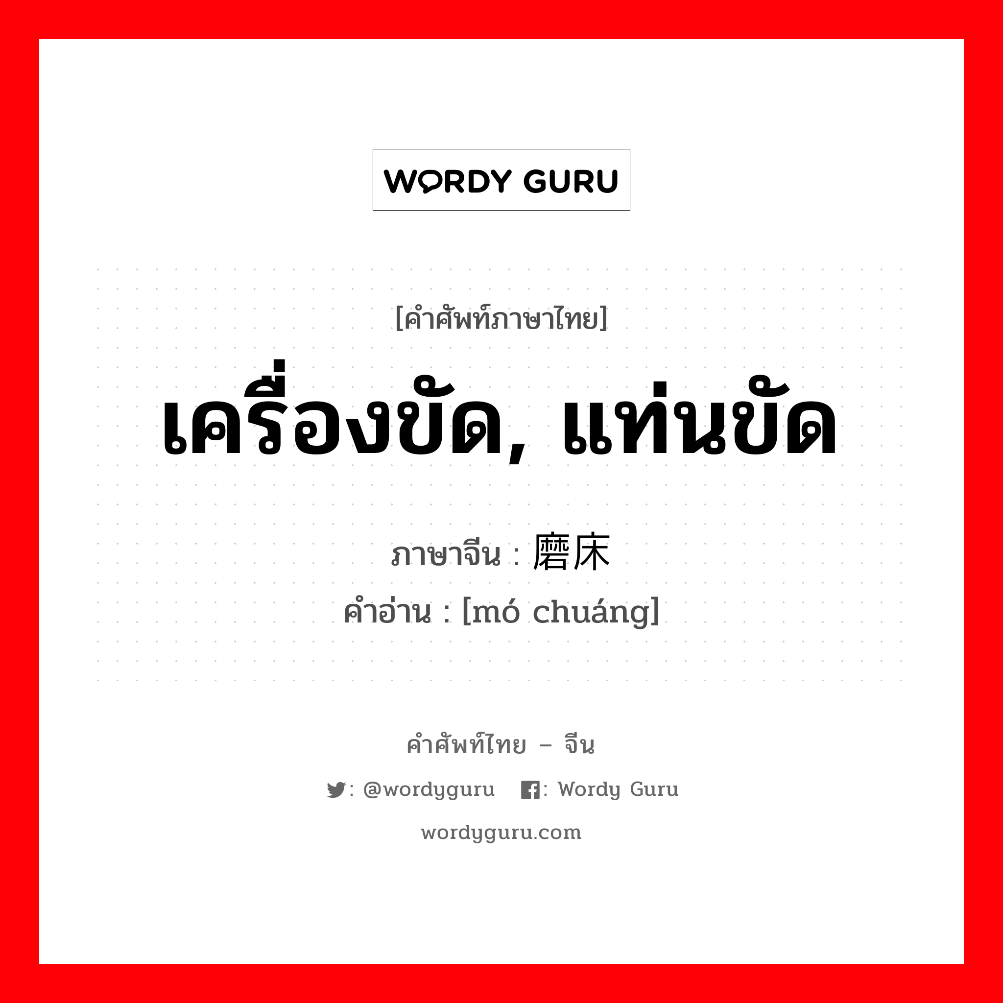 เครื่องขัด, แท่นขัด ภาษาจีนคืออะไร, คำศัพท์ภาษาไทย - จีน เครื่องขัด, แท่นขัด ภาษาจีน 磨床 คำอ่าน [mó chuáng]