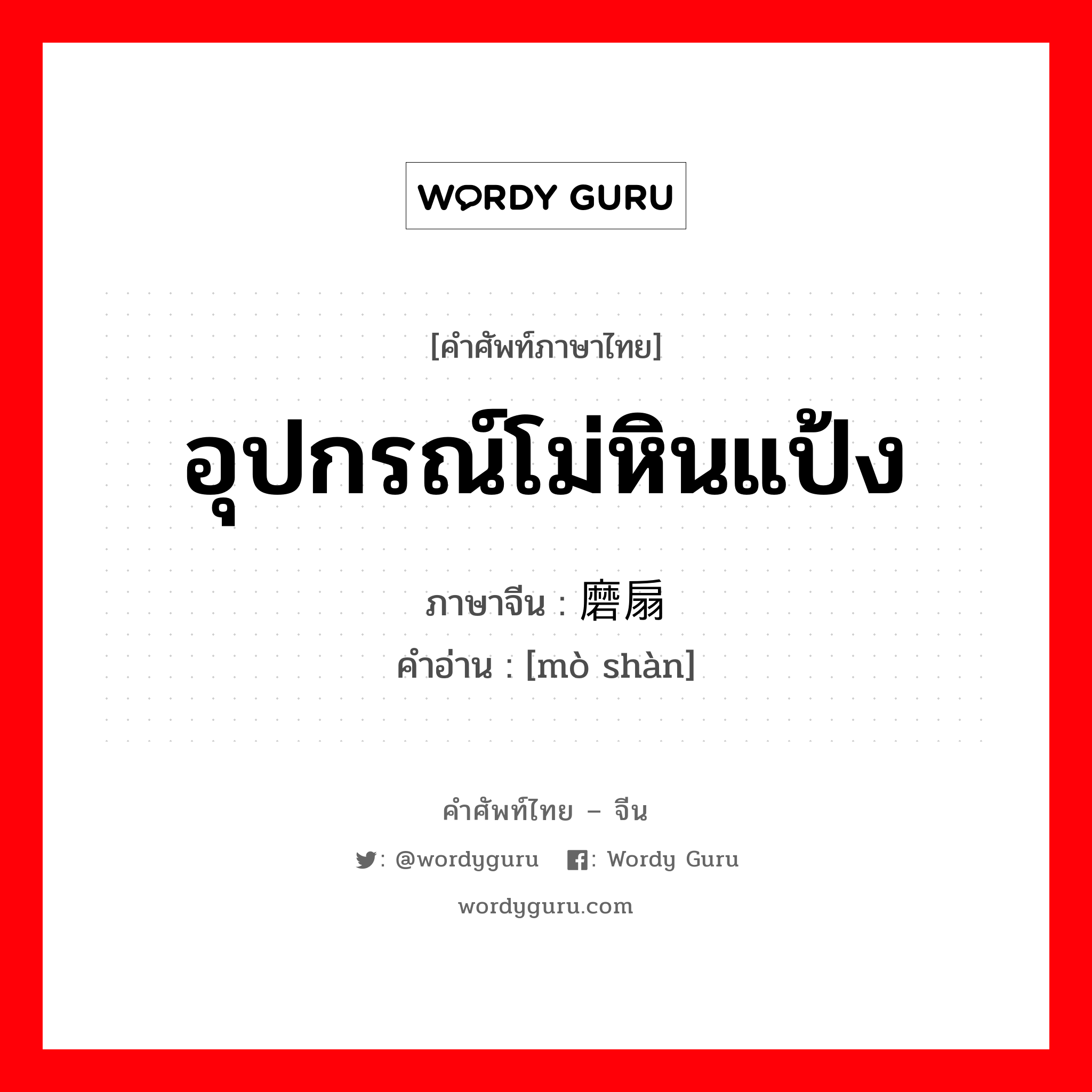 อุปกรณ์โม่หินแป้ง ภาษาจีนคืออะไร, คำศัพท์ภาษาไทย - จีน อุปกรณ์โม่หินแป้ง ภาษาจีน 磨扇 คำอ่าน [mò shàn]