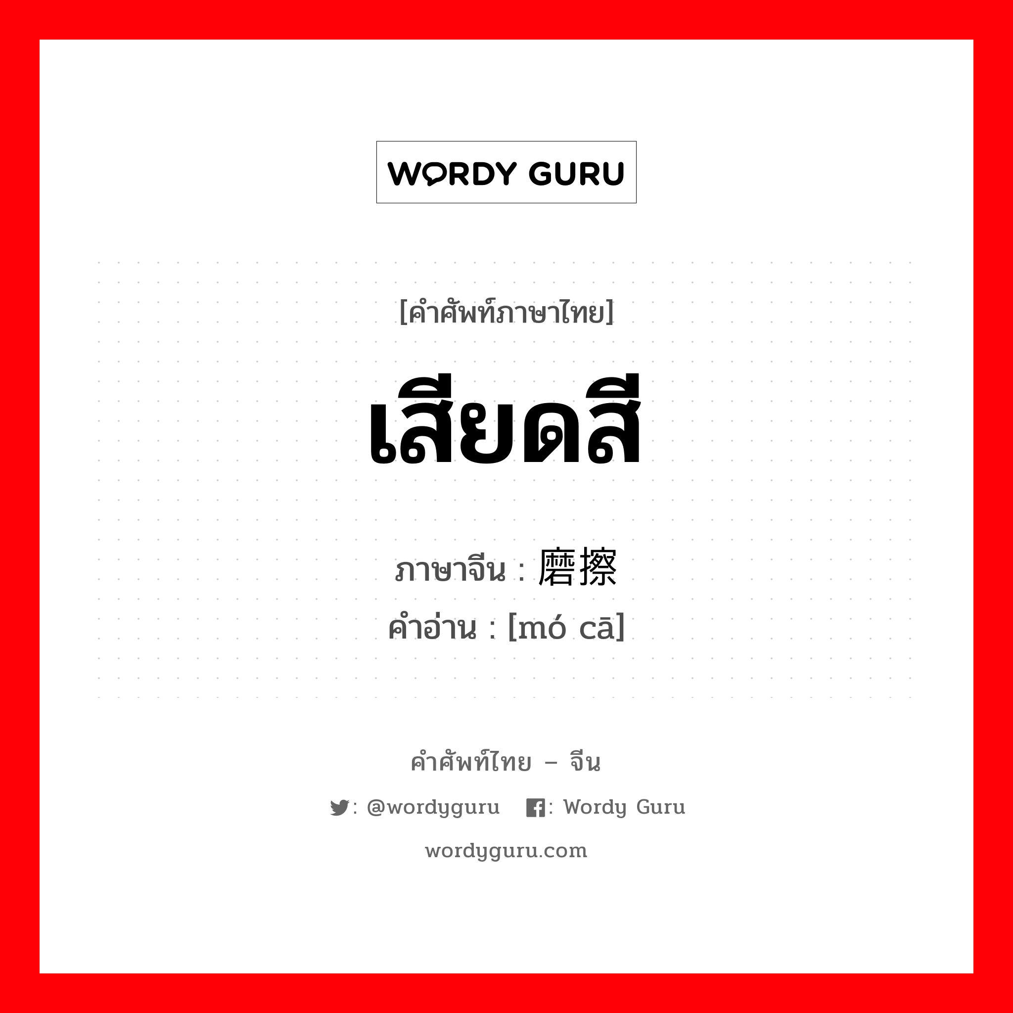 เสียดสี ภาษาจีนคืออะไร, คำศัพท์ภาษาไทย - จีน เสียดสี ภาษาจีน 磨擦 คำอ่าน [mó cā]