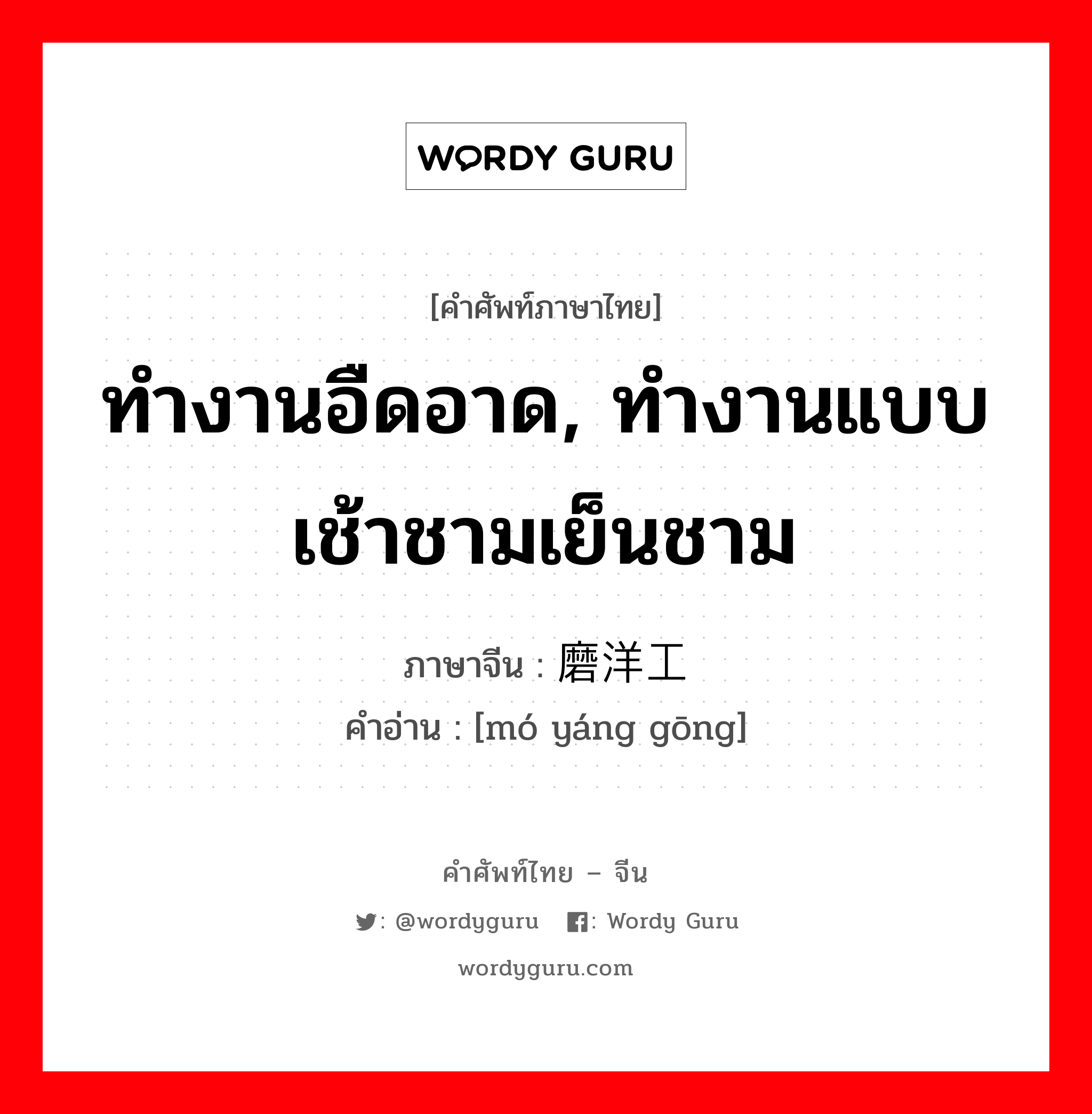 ทำงานอืดอาด, ทำงานแบบเช้าชามเย็นชาม ภาษาจีนคืออะไร, คำศัพท์ภาษาไทย - จีน ทำงานอืดอาด, ทำงานแบบเช้าชามเย็นชาม ภาษาจีน 磨洋工 คำอ่าน [mó yáng gōng]