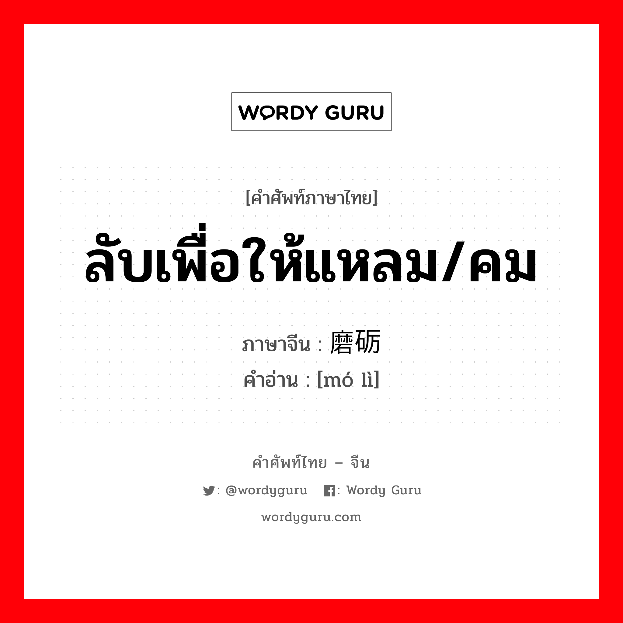 ลับเพื่อให้แหลม/คม ภาษาจีนคืออะไร, คำศัพท์ภาษาไทย - จีน ลับเพื่อให้แหลม/คม ภาษาจีน 磨砺 คำอ่าน [mó lì]