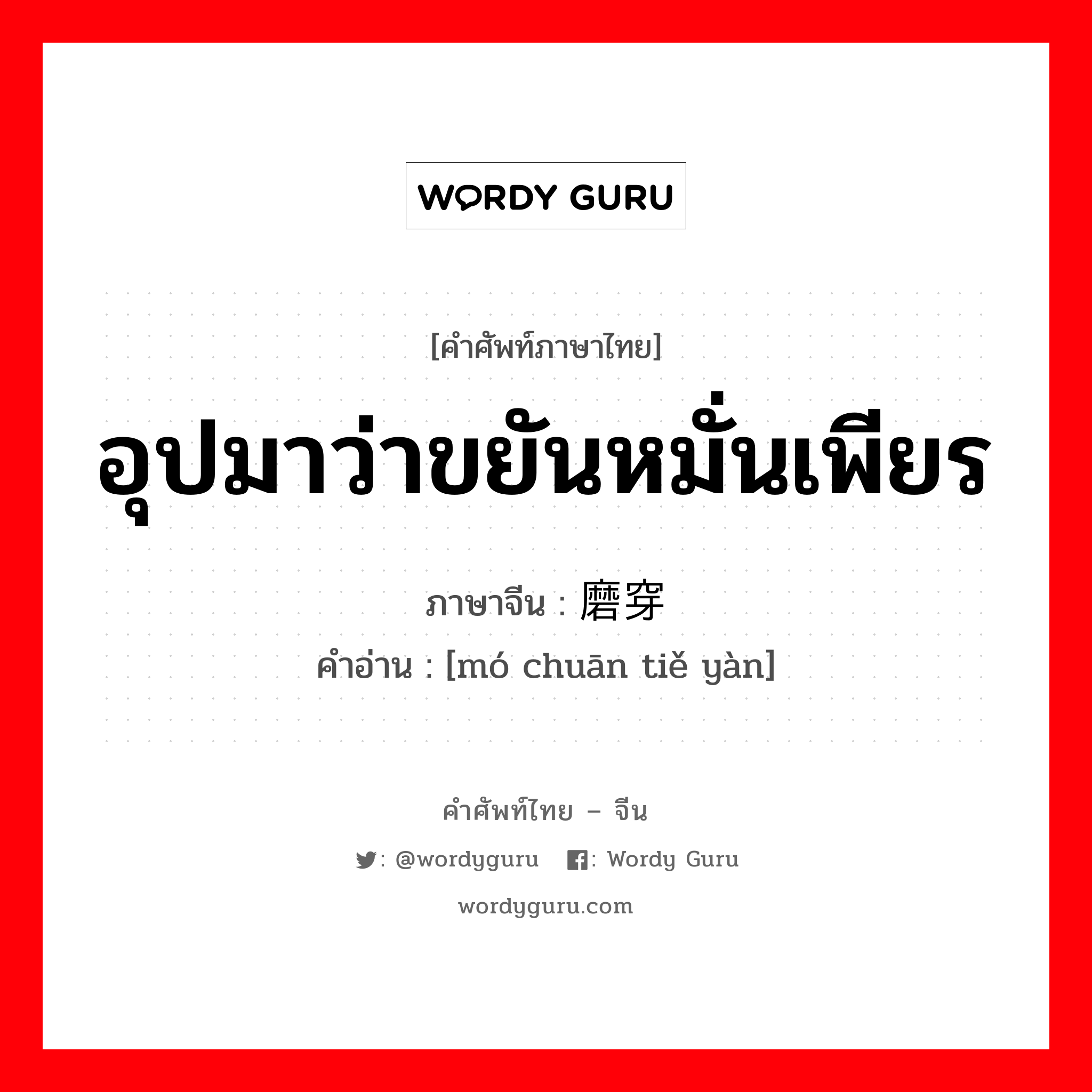 อุปมาว่าขยันหมั่นเพียร ภาษาจีนคืออะไร, คำศัพท์ภาษาไทย - จีน อุปมาว่าขยันหมั่นเพียร ภาษาจีน 磨穿铁砚 คำอ่าน [mó chuān tiě yàn]