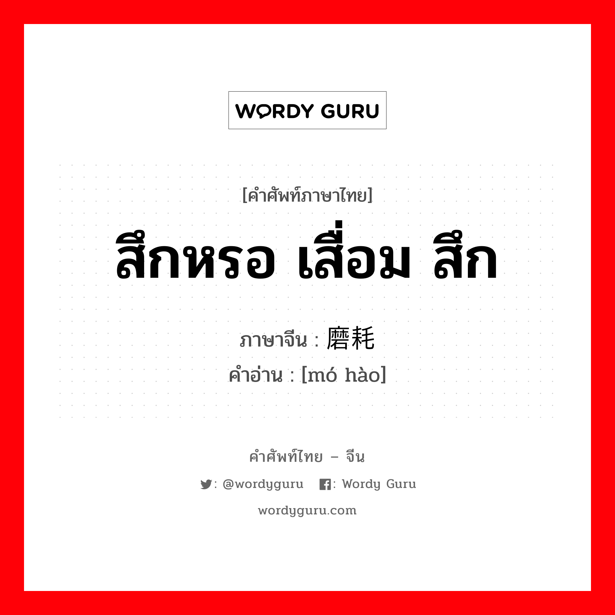 สึกหรอ เสื่อม สึก ภาษาจีนคืออะไร, คำศัพท์ภาษาไทย - จีน สึกหรอ เสื่อม สึก ภาษาจีน 磨耗 คำอ่าน [mó hào]