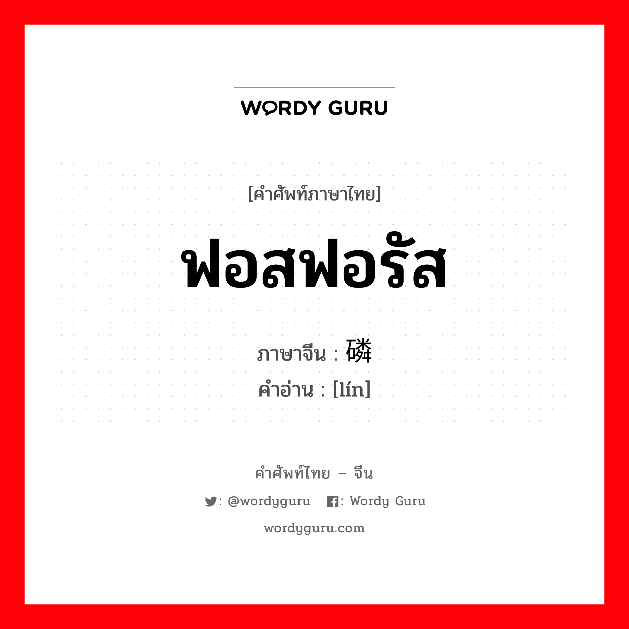 ฟอสฟอรัส ภาษาจีนคืออะไร, คำศัพท์ภาษาไทย - จีน ฟอสฟอรัส ภาษาจีน 磷 คำอ่าน [lín]