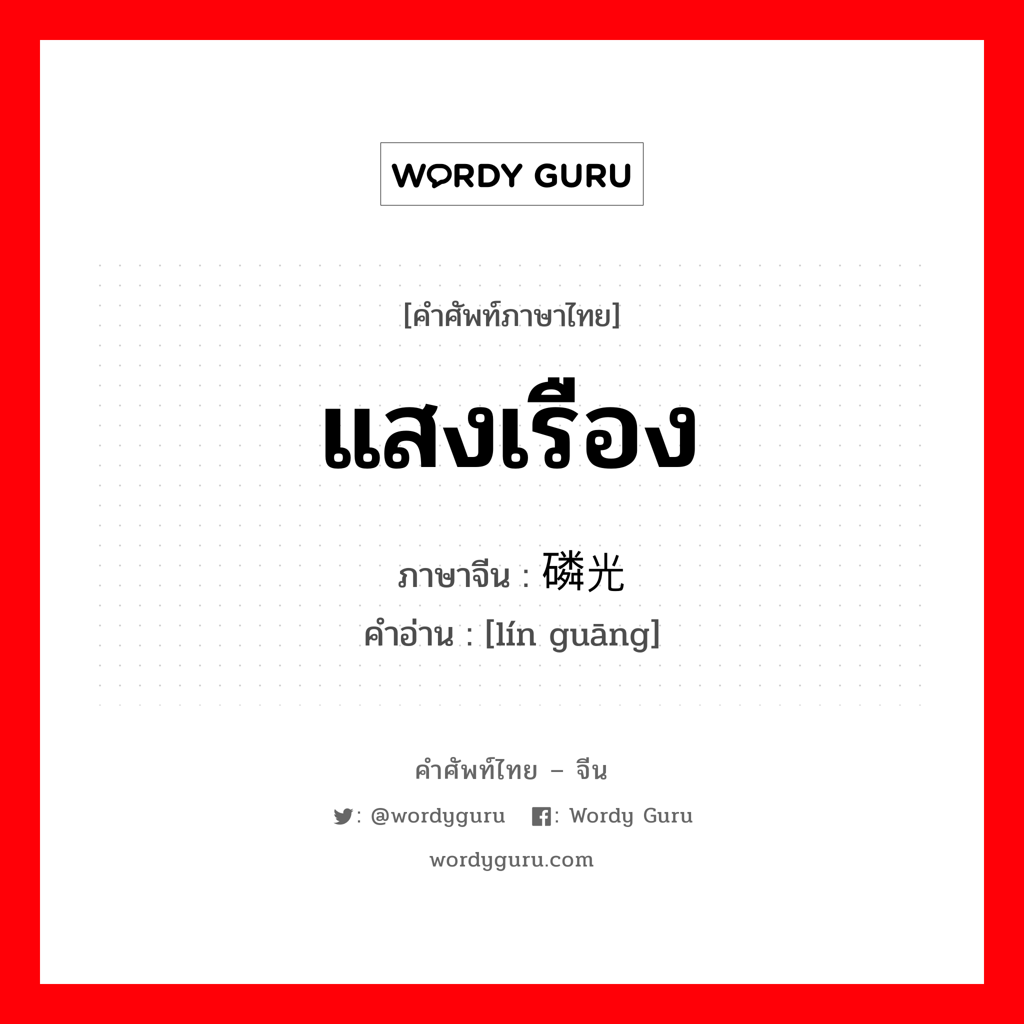 แสงเรือง ภาษาจีนคืออะไร, คำศัพท์ภาษาไทย - จีน แสงเรือง ภาษาจีน 磷光 คำอ่าน [lín guāng]