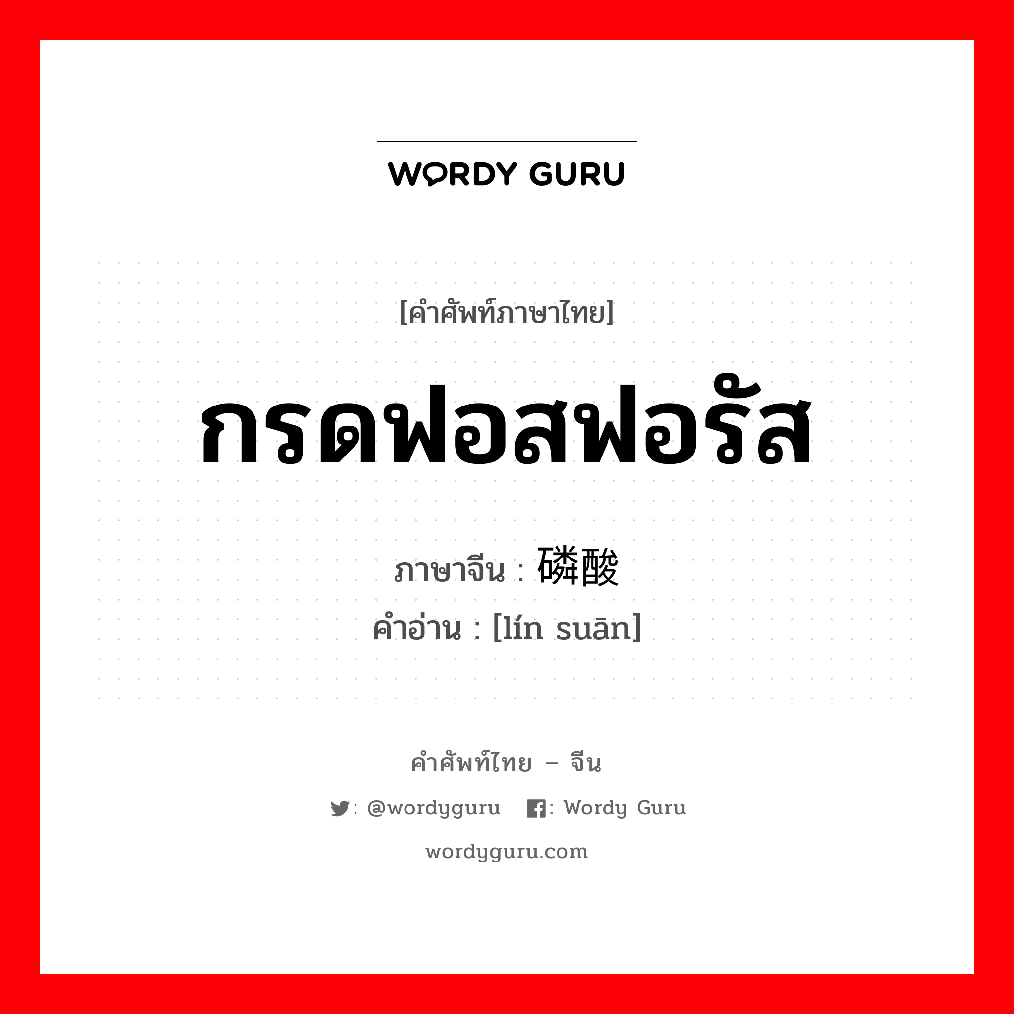 磷酸 ภาษาไทย?, คำศัพท์ภาษาไทย - จีน 磷酸 ภาษาจีน กรดฟอสฟอรัส คำอ่าน [lín suān]