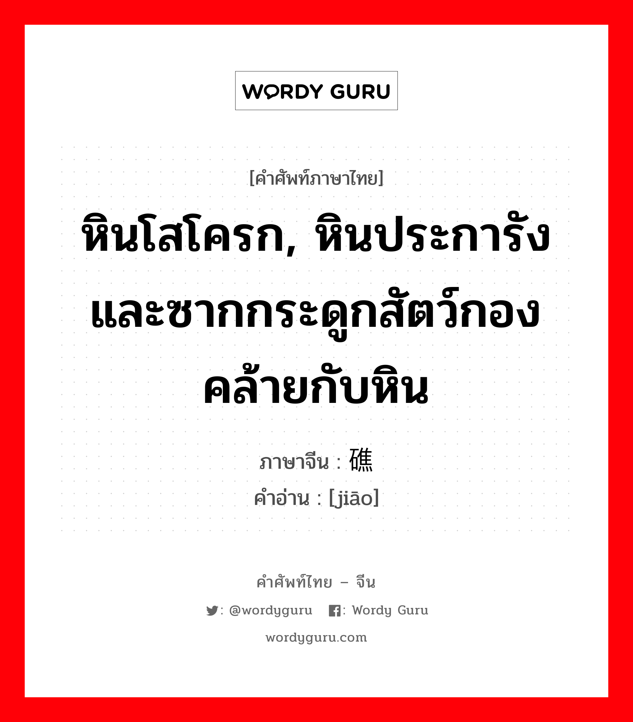 หินโสโครก, หินประการังและซากกระดูกสัตว์กองคล้ายกับหิน ภาษาจีนคืออะไร, คำศัพท์ภาษาไทย - จีน หินโสโครก, หินประการังและซากกระดูกสัตว์กองคล้ายกับหิน ภาษาจีน 礁 คำอ่าน [jiāo]