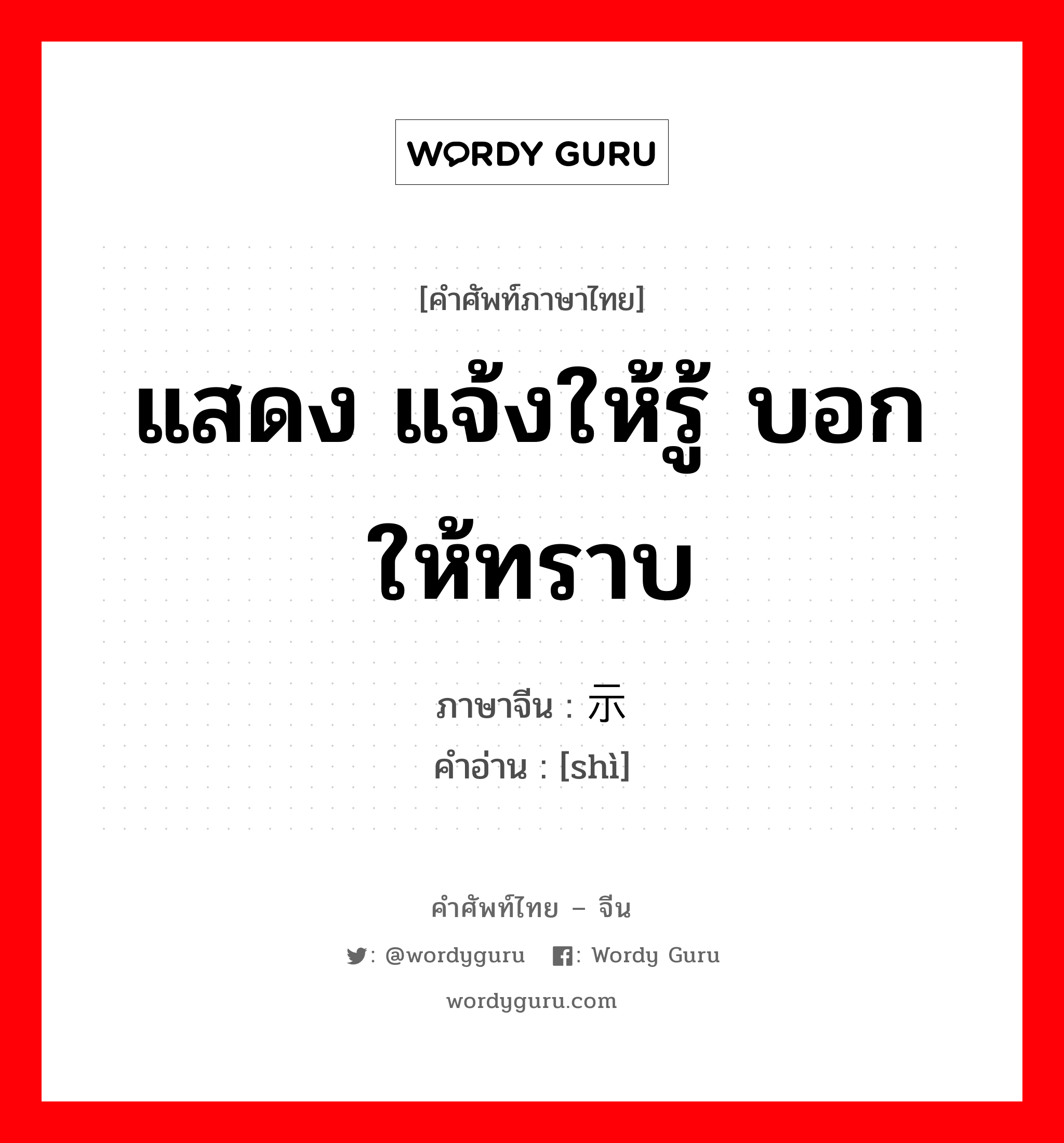 แสดง แจ้งให้รู้ บอกให้ทราบ ภาษาจีนคืออะไร, คำศัพท์ภาษาไทย - จีน แสดง แจ้งให้รู้ บอกให้ทราบ ภาษาจีน 示 คำอ่าน [shì]