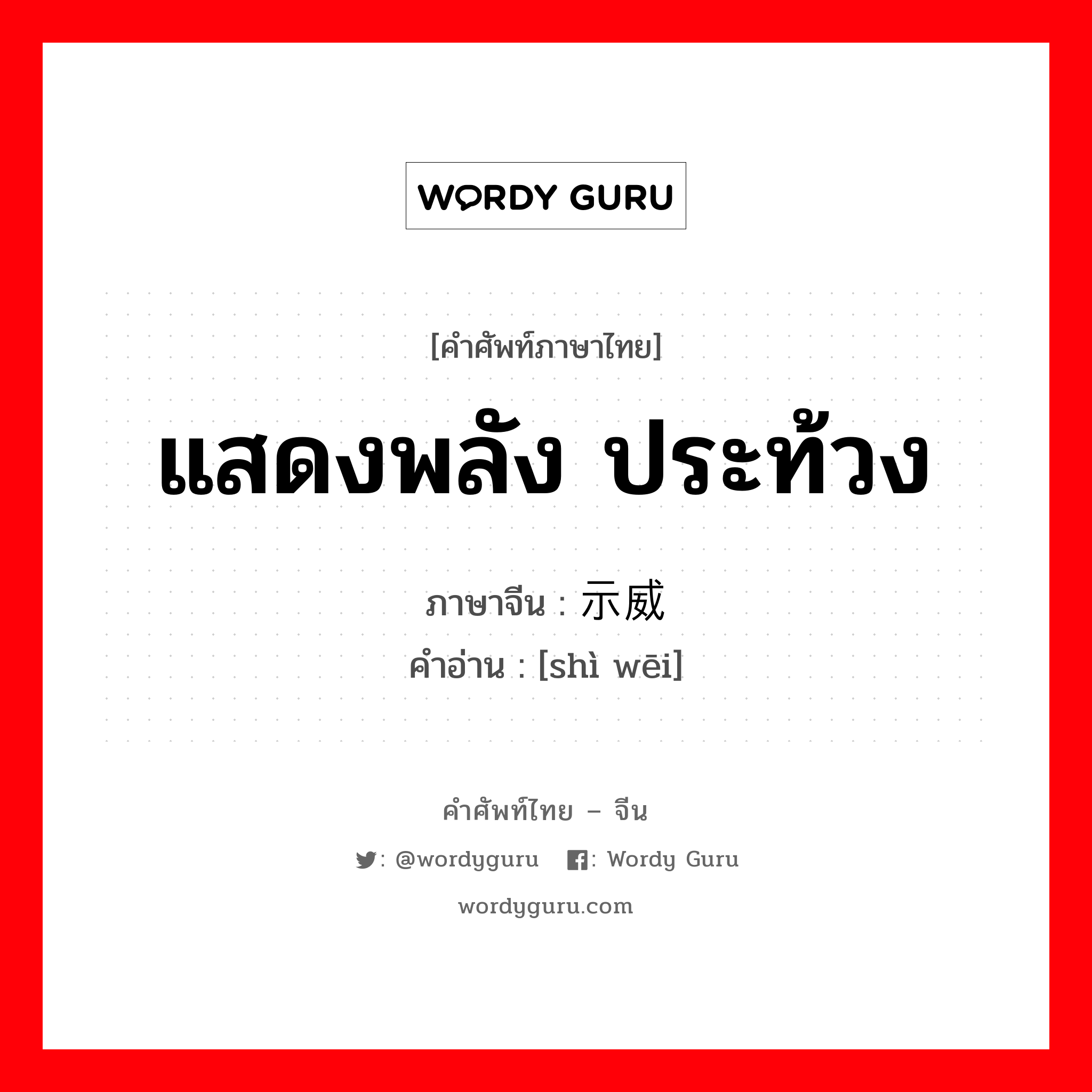 แสดงพลัง ประท้วง ภาษาจีนคืออะไร, คำศัพท์ภาษาไทย - จีน แสดงพลัง ประท้วง ภาษาจีน 示威 คำอ่าน [shì wēi]