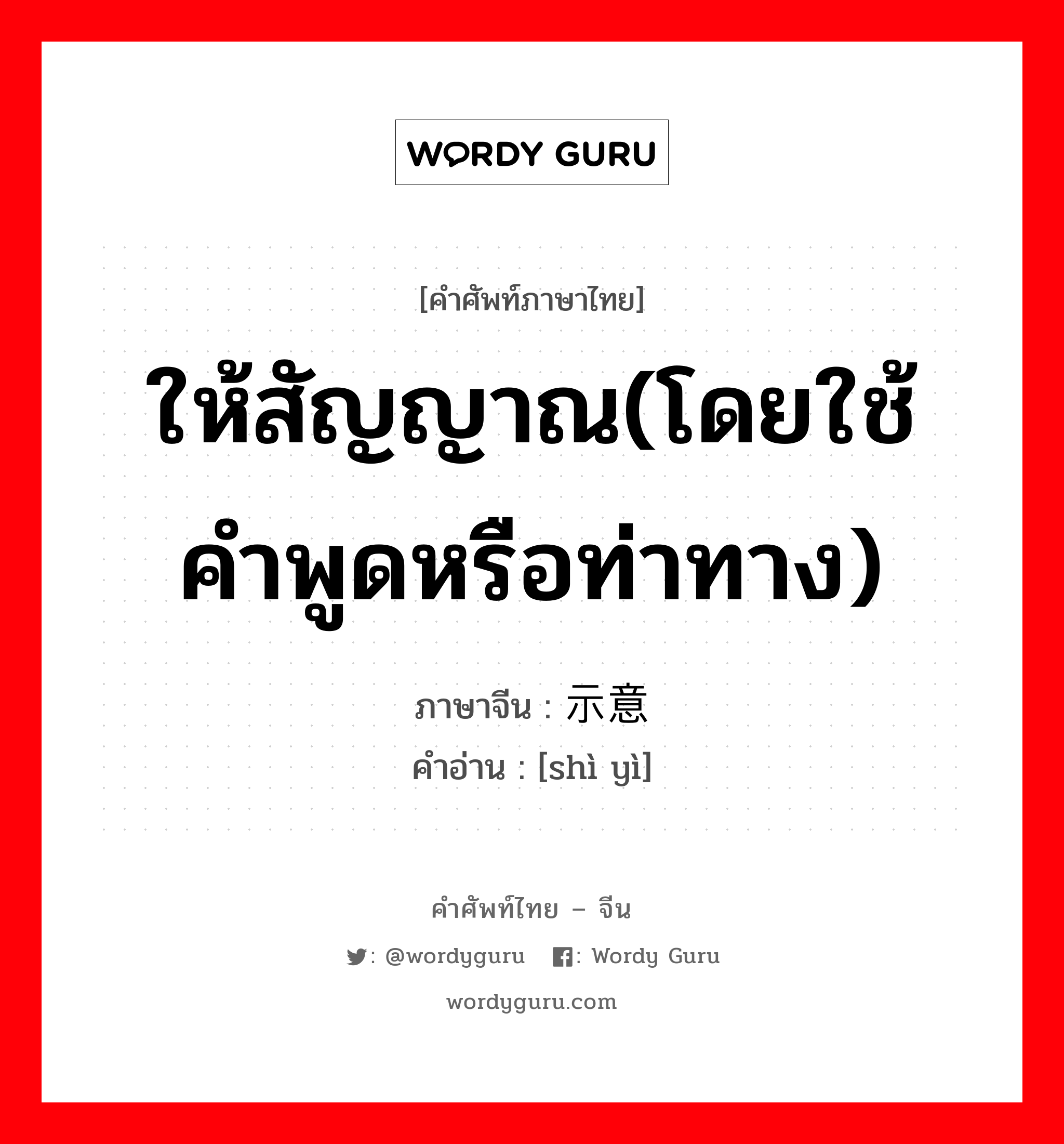 ให้สัญญาณ(โดยใช้คำพูดหรือท่าทาง) ภาษาจีนคืออะไร, คำศัพท์ภาษาไทย - จีน ให้สัญญาณ(โดยใช้คำพูดหรือท่าทาง) ภาษาจีน 示意 คำอ่าน [shì yì]