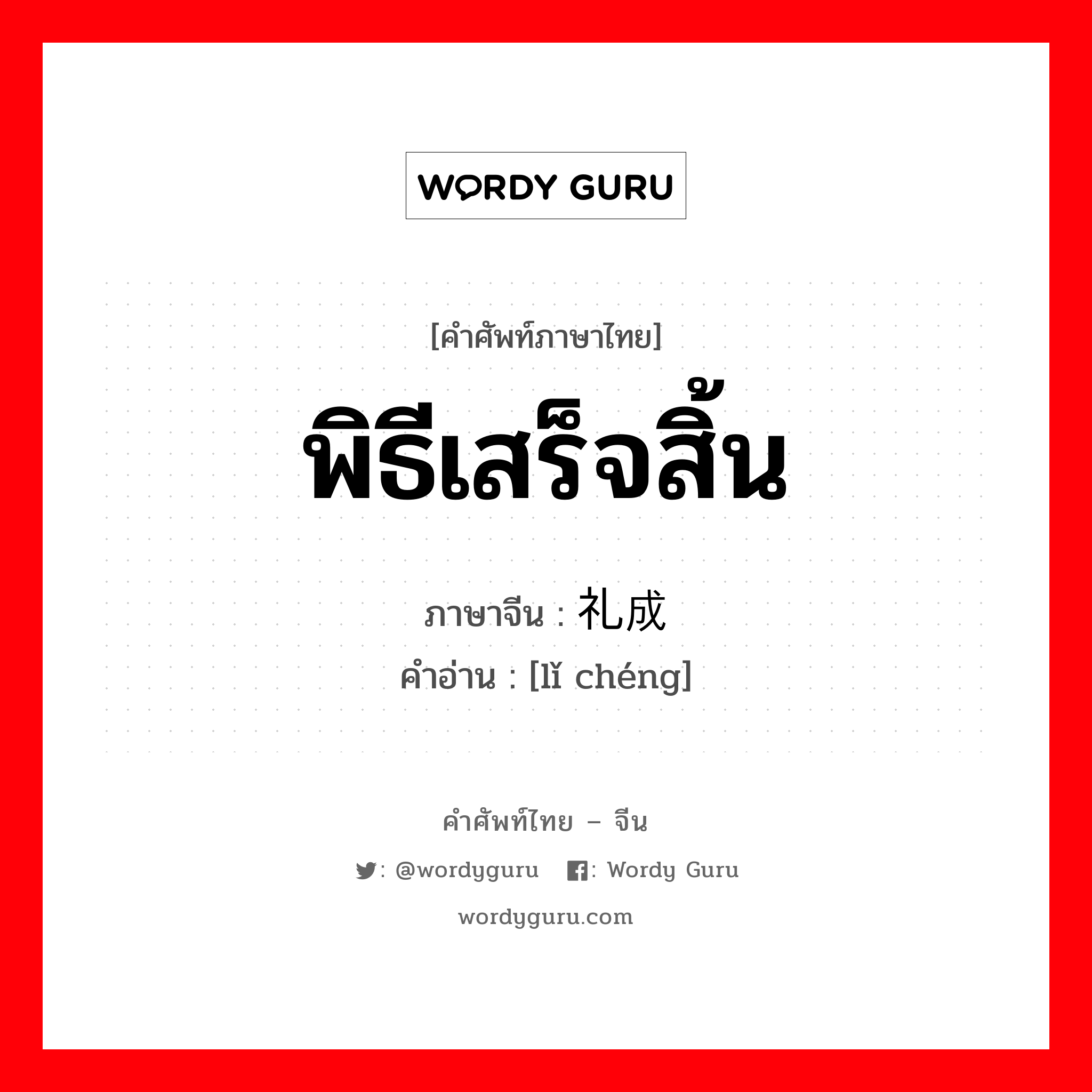 พิธีเสร็จสิ้น ภาษาจีนคืออะไร, คำศัพท์ภาษาไทย - จีน พิธีเสร็จสิ้น ภาษาจีน 礼成 คำอ่าน [lǐ chéng]