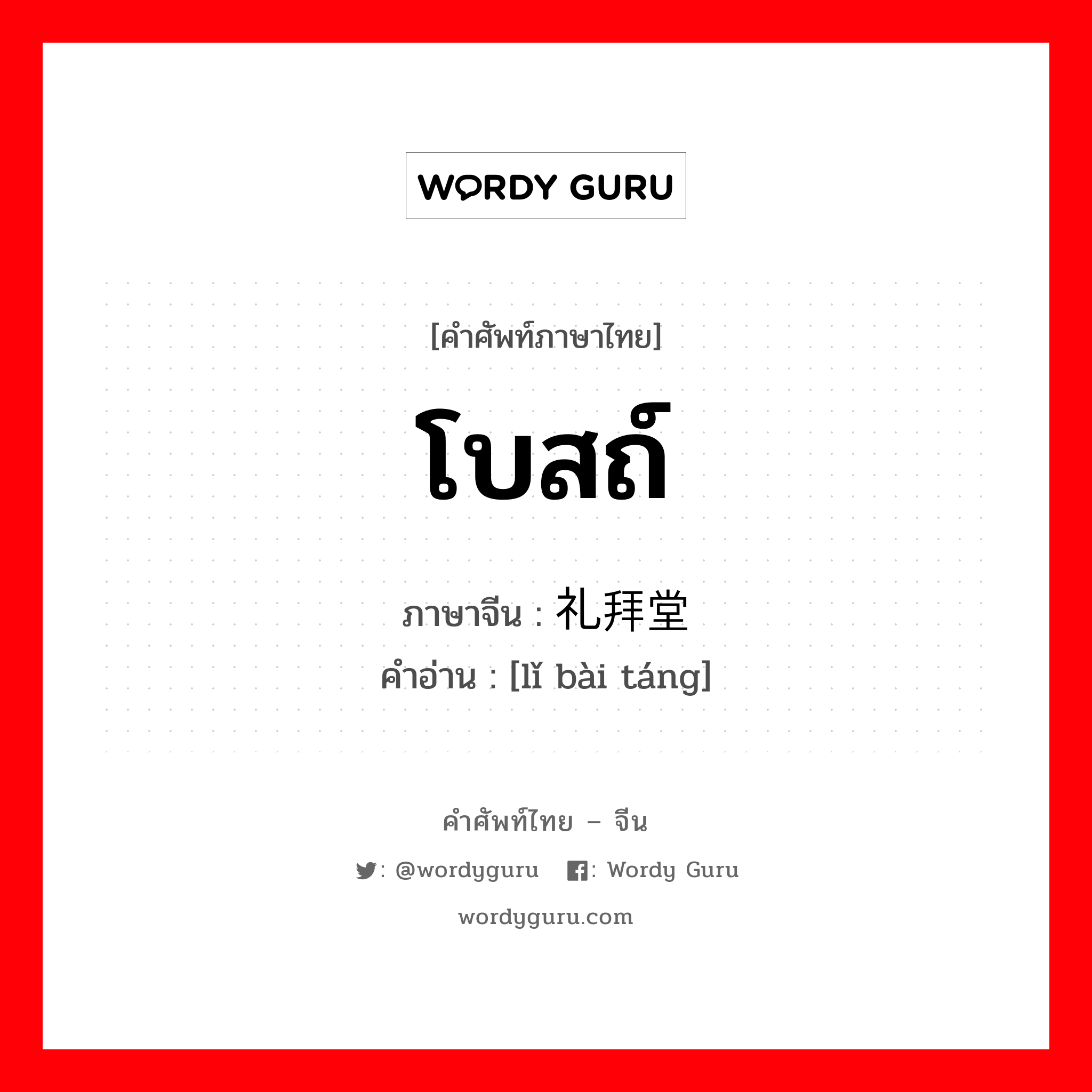 โบสถ์ ภาษาจีนคืออะไร, คำศัพท์ภาษาไทย - จีน โบสถ์ ภาษาจีน 礼拜堂 คำอ่าน [lǐ bài táng]