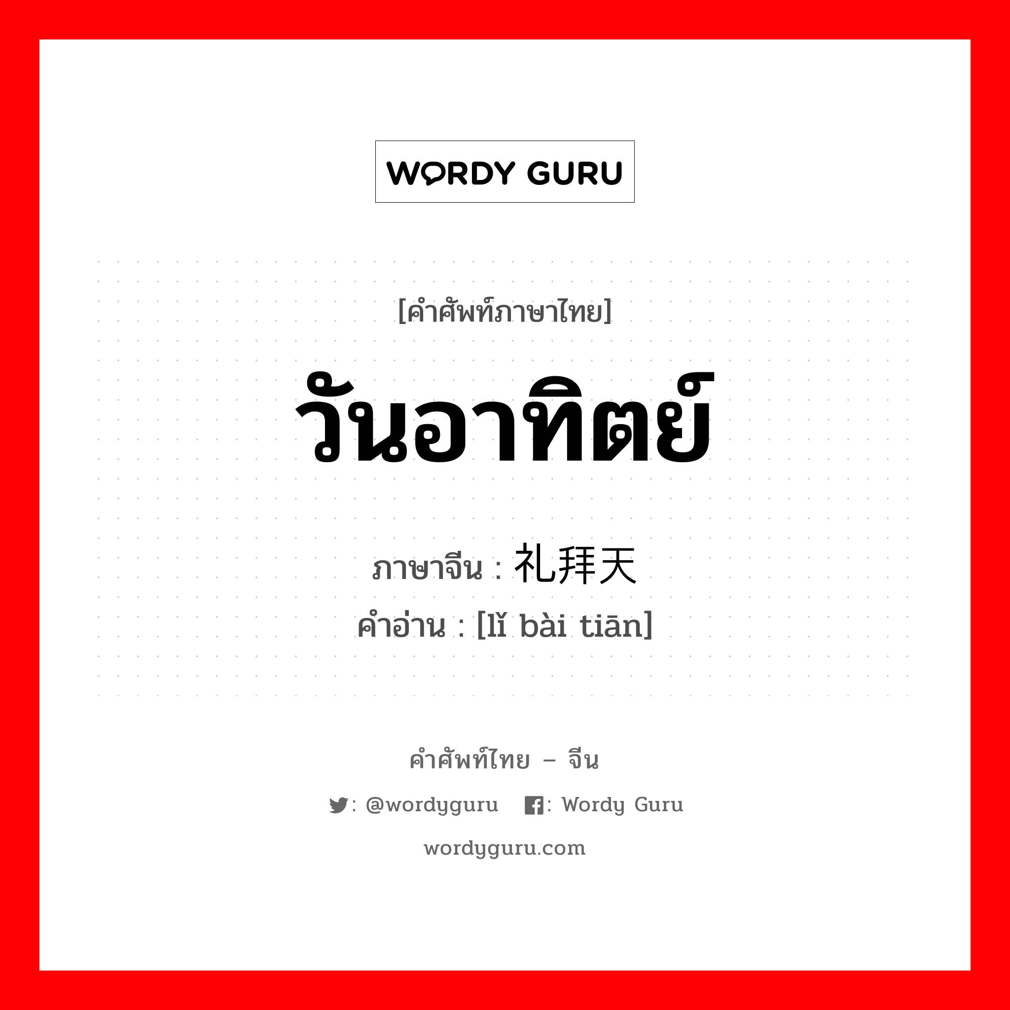 วันอาทิตย์ ภาษาจีนคืออะไร, คำศัพท์ภาษาไทย - จีน วันอาทิตย์ ภาษาจีน 礼拜天 คำอ่าน [lǐ bài tiān]