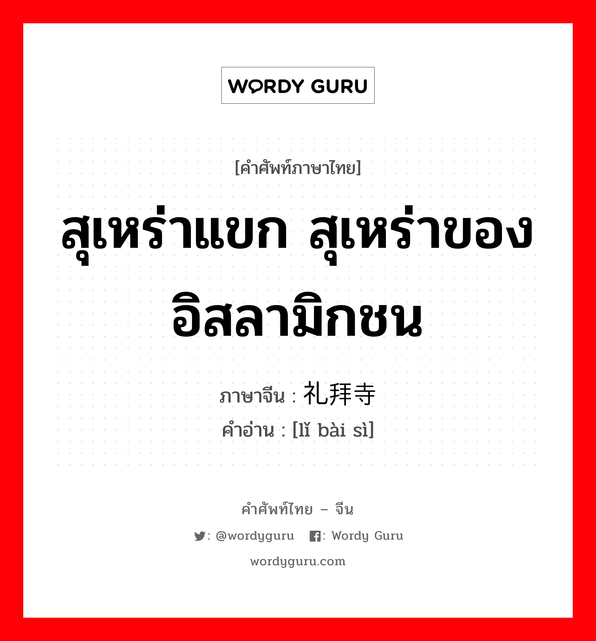 สุเหร่าแขก สุเหร่าของอิสลามิกชน ภาษาจีนคืออะไร, คำศัพท์ภาษาไทย - จีน สุเหร่าแขก สุเหร่าของอิสลามิกชน ภาษาจีน 礼拜寺 คำอ่าน [lǐ bài sì]