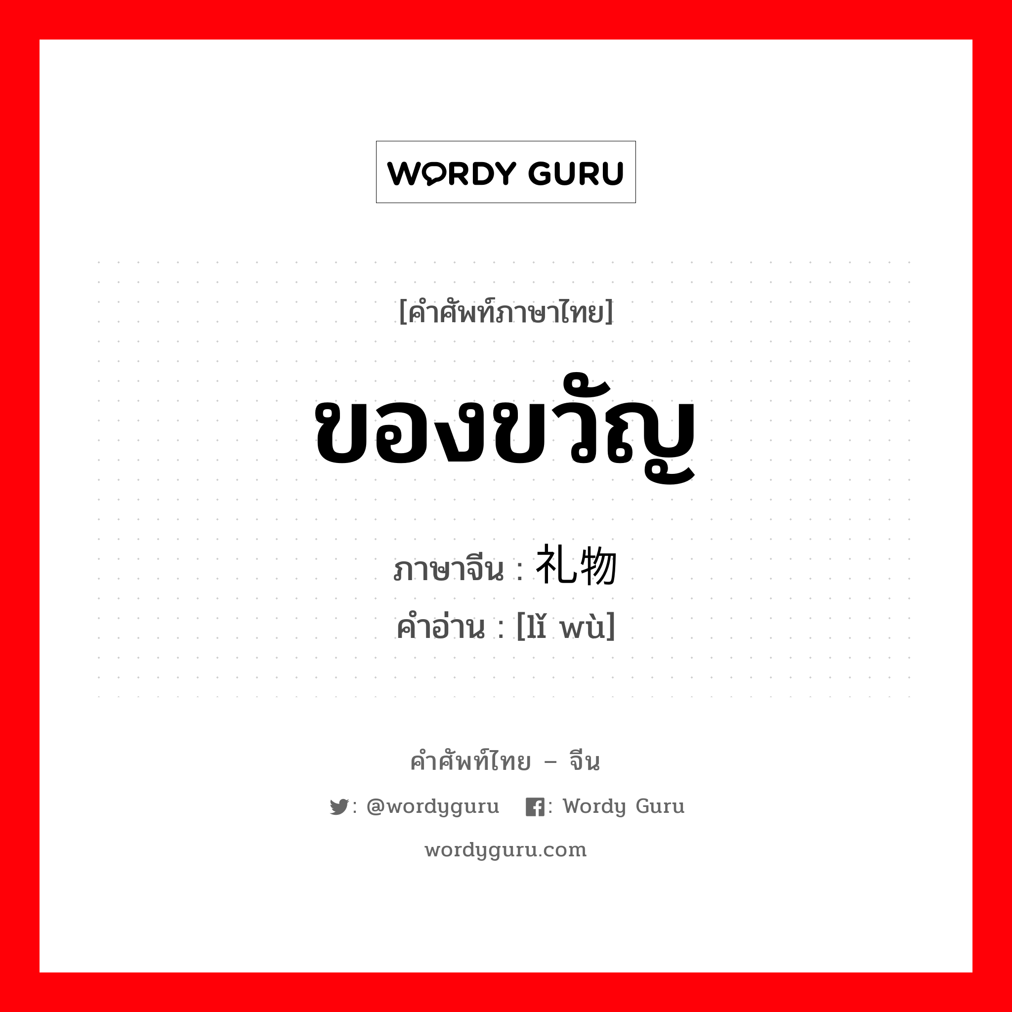 ของขวัญ ภาษาจีนคืออะไร, คำศัพท์ภาษาไทย - จีน ของขวัญ ภาษาจีน 礼物 คำอ่าน [lǐ wù]