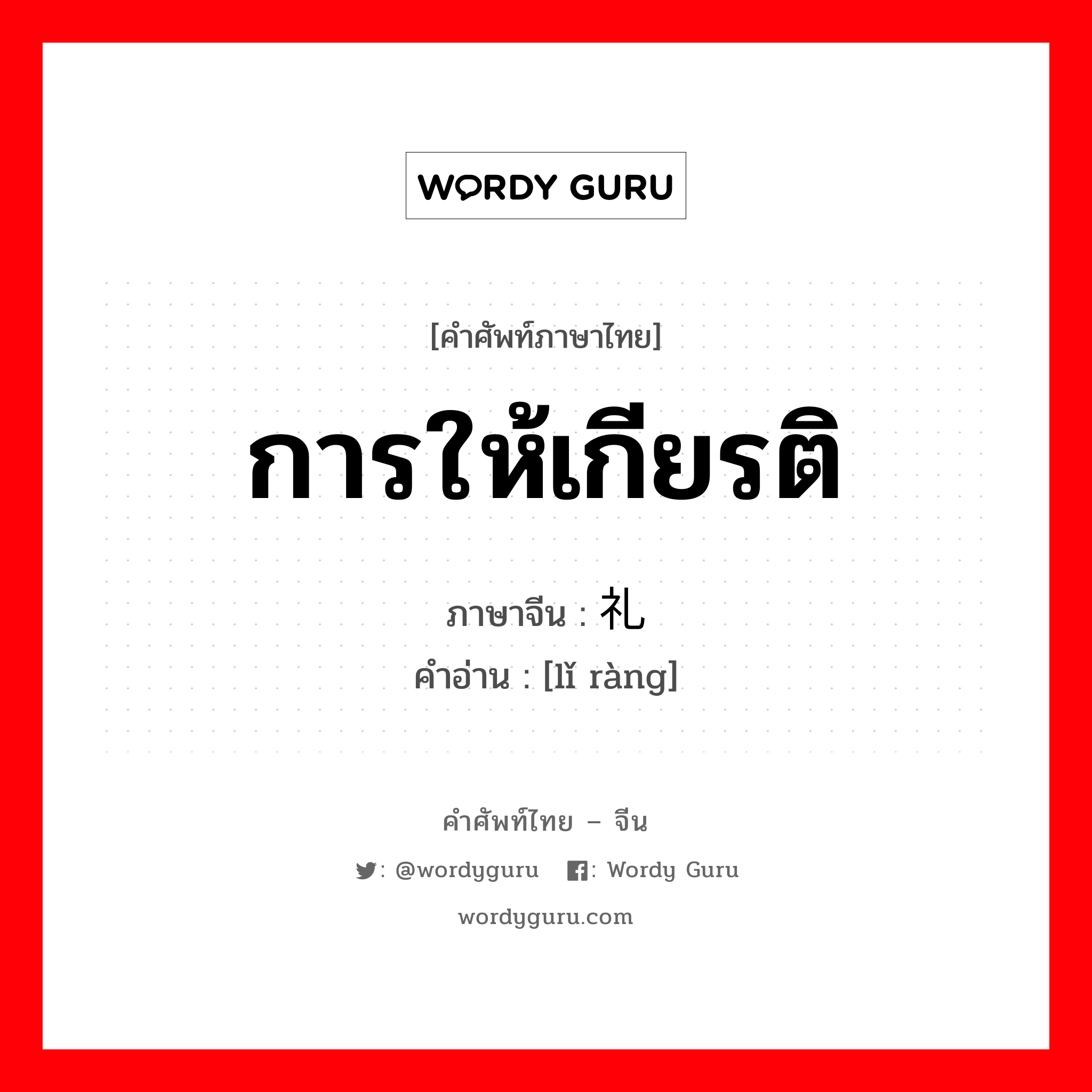 การให้เกียรติ ภาษาจีนคืออะไร, คำศัพท์ภาษาไทย - จีน การให้เกียรติ ภาษาจีน 礼让 คำอ่าน [lǐ ràng]