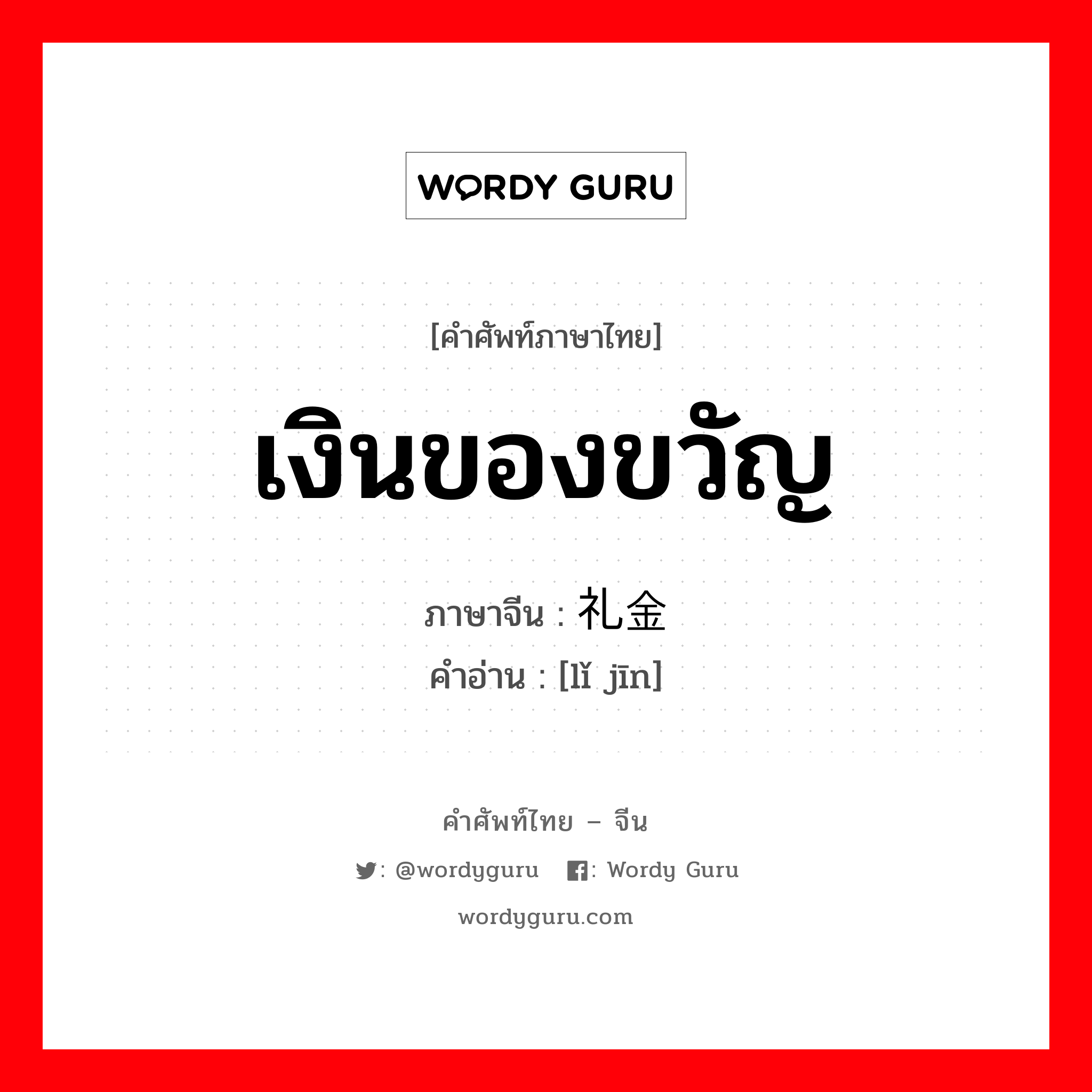 เงินของขวัญ ภาษาจีนคืออะไร, คำศัพท์ภาษาไทย - จีน เงินของขวัญ ภาษาจีน 礼金 คำอ่าน [lǐ jīn]