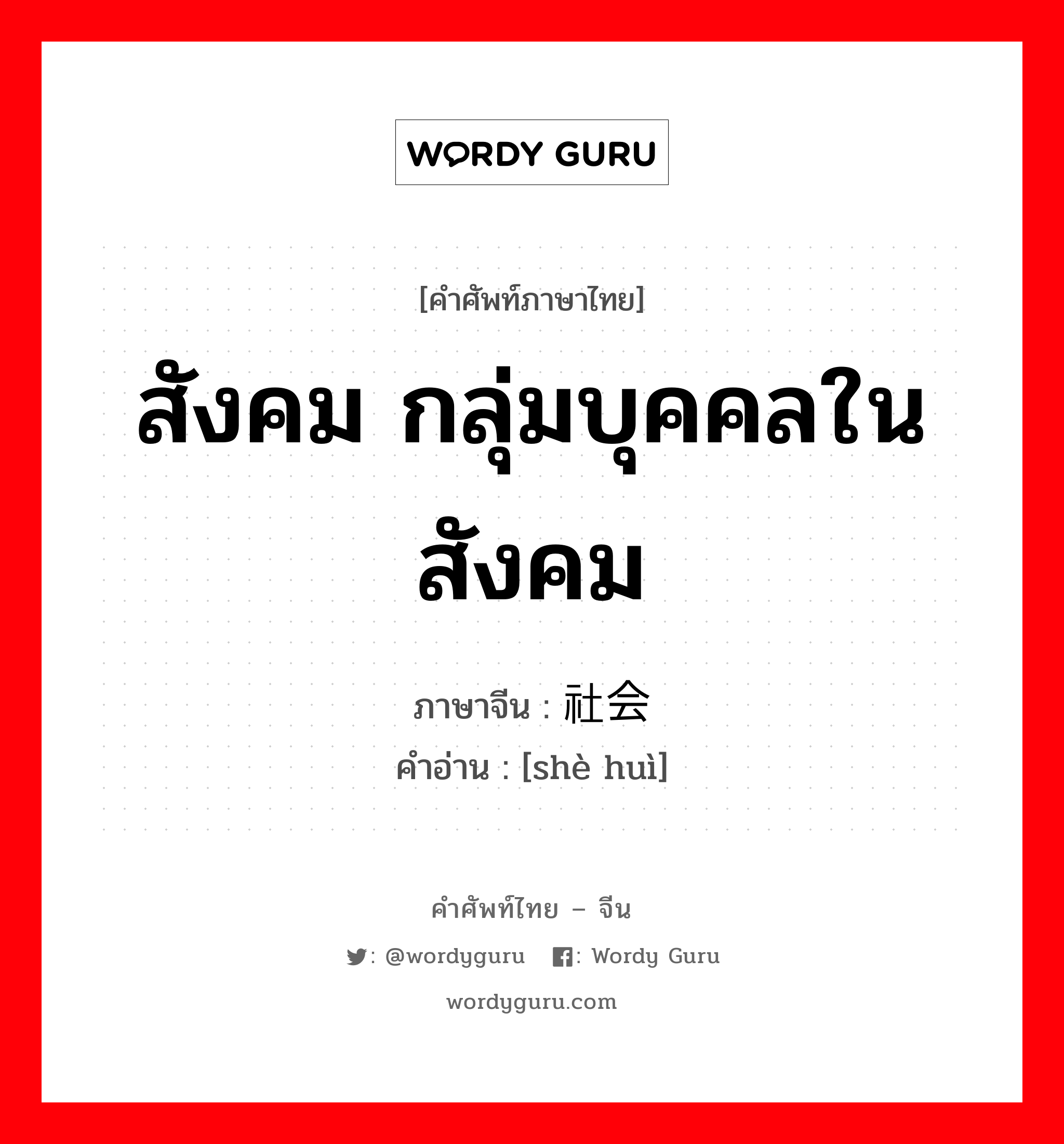 สังคม กลุ่มบุคคลในสังคม ภาษาจีนคืออะไร, คำศัพท์ภาษาไทย - จีน สังคม กลุ่มบุคคลในสังคม ภาษาจีน 社会 คำอ่าน [shè huì]