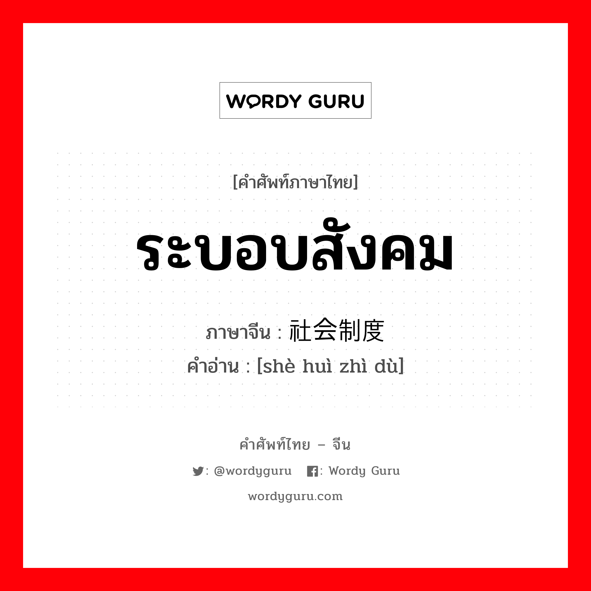 ระบอบสังคม ภาษาจีนคืออะไร, คำศัพท์ภาษาไทย - จีน ระบอบสังคม ภาษาจีน 社会制度 คำอ่าน [shè huì zhì dù]