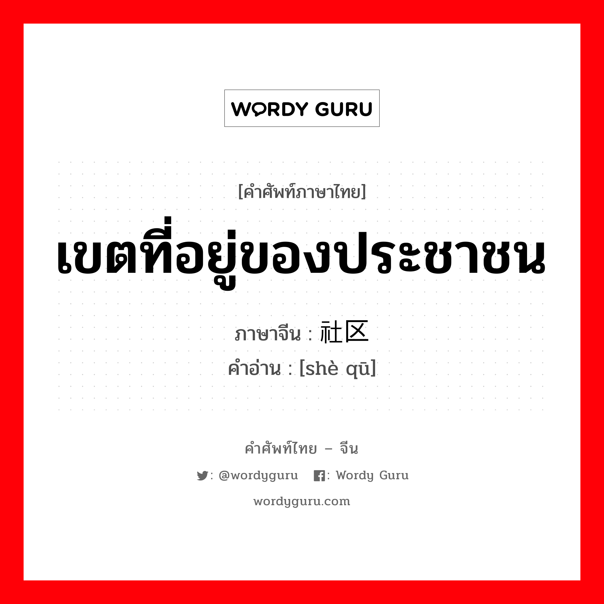 เขตที่อยู่ของประชาชน ภาษาจีนคืออะไร, คำศัพท์ภาษาไทย - จีน เขตที่อยู่ของประชาชน ภาษาจีน 社区 คำอ่าน [shè qū]