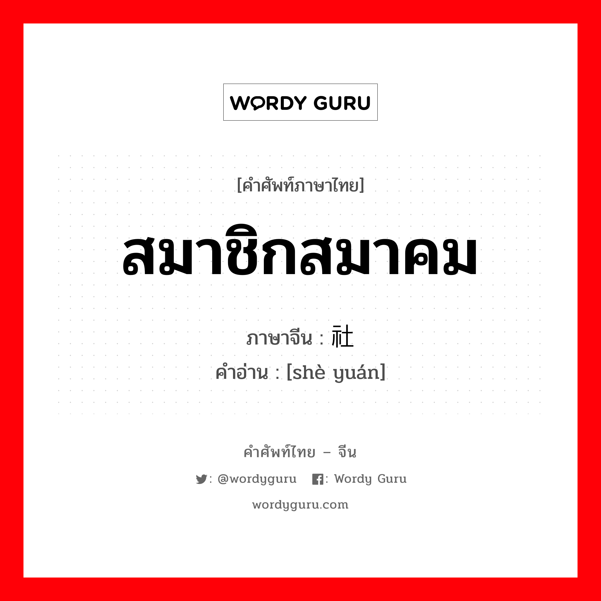 สมาชิกสมาคม ภาษาจีนคืออะไร, คำศัพท์ภาษาไทย - จีน สมาชิกสมาคม ภาษาจีน 社员 คำอ่าน [shè yuán]