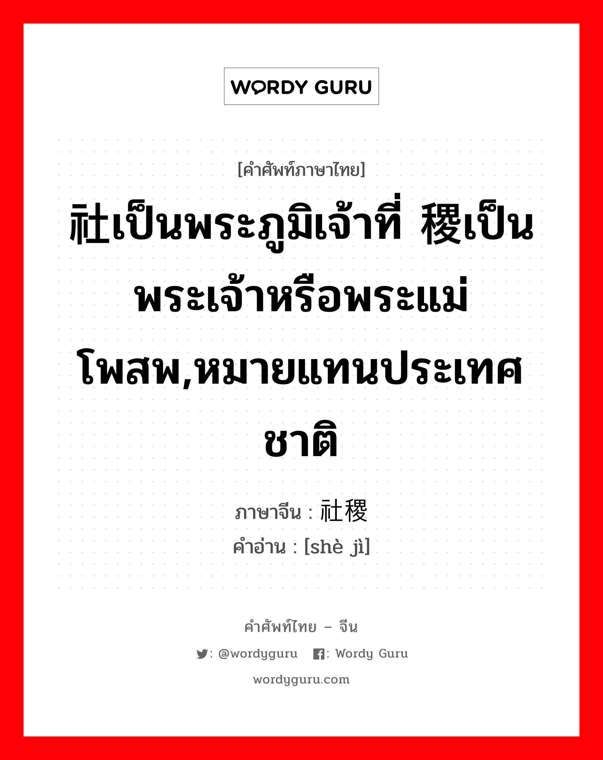 社เป็นพระภูมิเจ้าที่ 稷เป็นพระเจ้าหรือพระแม่โพสพ,หมายแทนประเทศชาติ ภาษาจีนคืออะไร, คำศัพท์ภาษาไทย - จีน 社เป็นพระภูมิเจ้าที่ 稷เป็นพระเจ้าหรือพระแม่โพสพ,หมายแทนประเทศชาติ ภาษาจีน 社稷 คำอ่าน [shè jì]