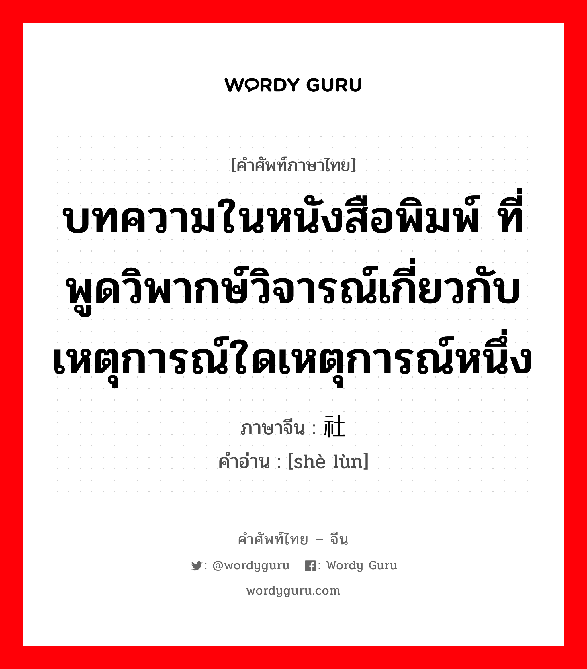 บทความในหนังสือพิมพ์ ที่พูดวิพากษ์วิจารณ์เกี่ยวกับเหตุการณ์ใดเหตุการณ์หนึ่ง ภาษาจีนคืออะไร, คำศัพท์ภาษาไทย - จีน บทความในหนังสือพิมพ์ ที่พูดวิพากษ์วิจารณ์เกี่ยวกับเหตุการณ์ใดเหตุการณ์หนึ่ง ภาษาจีน 社论 คำอ่าน [shè lùn]