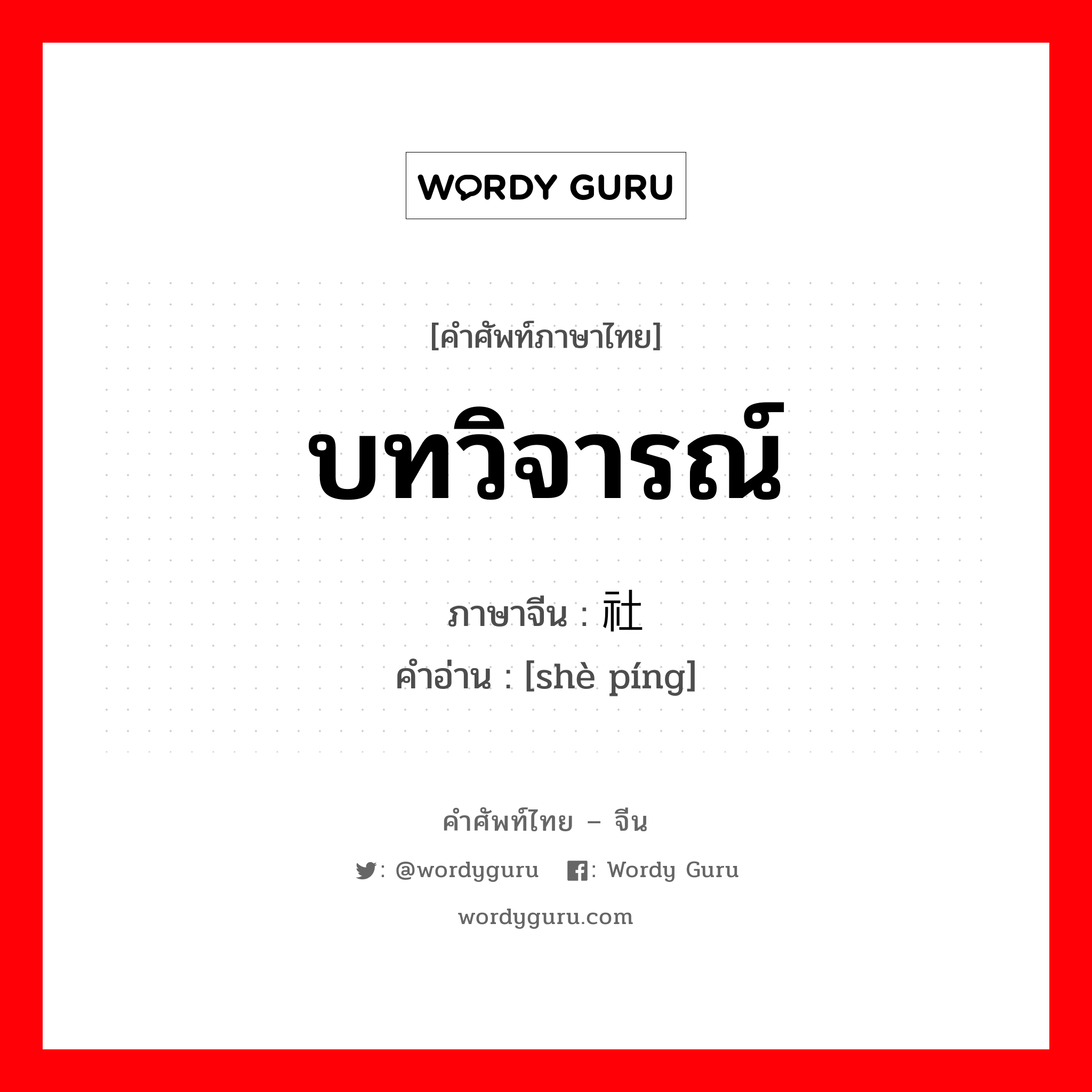 บทวิจารณ์ ภาษาจีนคืออะไร, คำศัพท์ภาษาไทย - จีน บทวิจารณ์ ภาษาจีน 社评 คำอ่าน [shè píng]