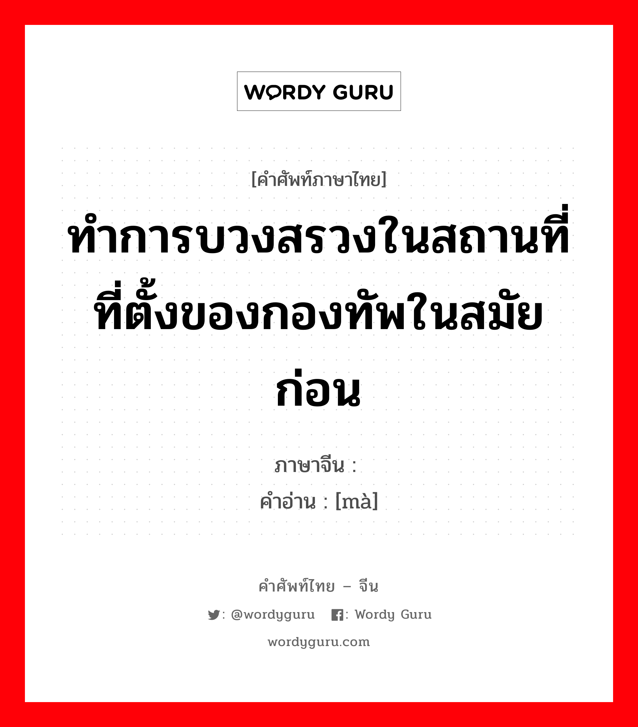 ทำการบวงสรวงในสถานที่ที่ตั้งของกองทัพในสมัยก่อน ภาษาจีนคืออะไร, คำศัพท์ภาษาไทย - จีน ทำการบวงสรวงในสถานที่ที่ตั้งของกองทัพในสมัยก่อน ภาษาจีน 祃 คำอ่าน [mà]