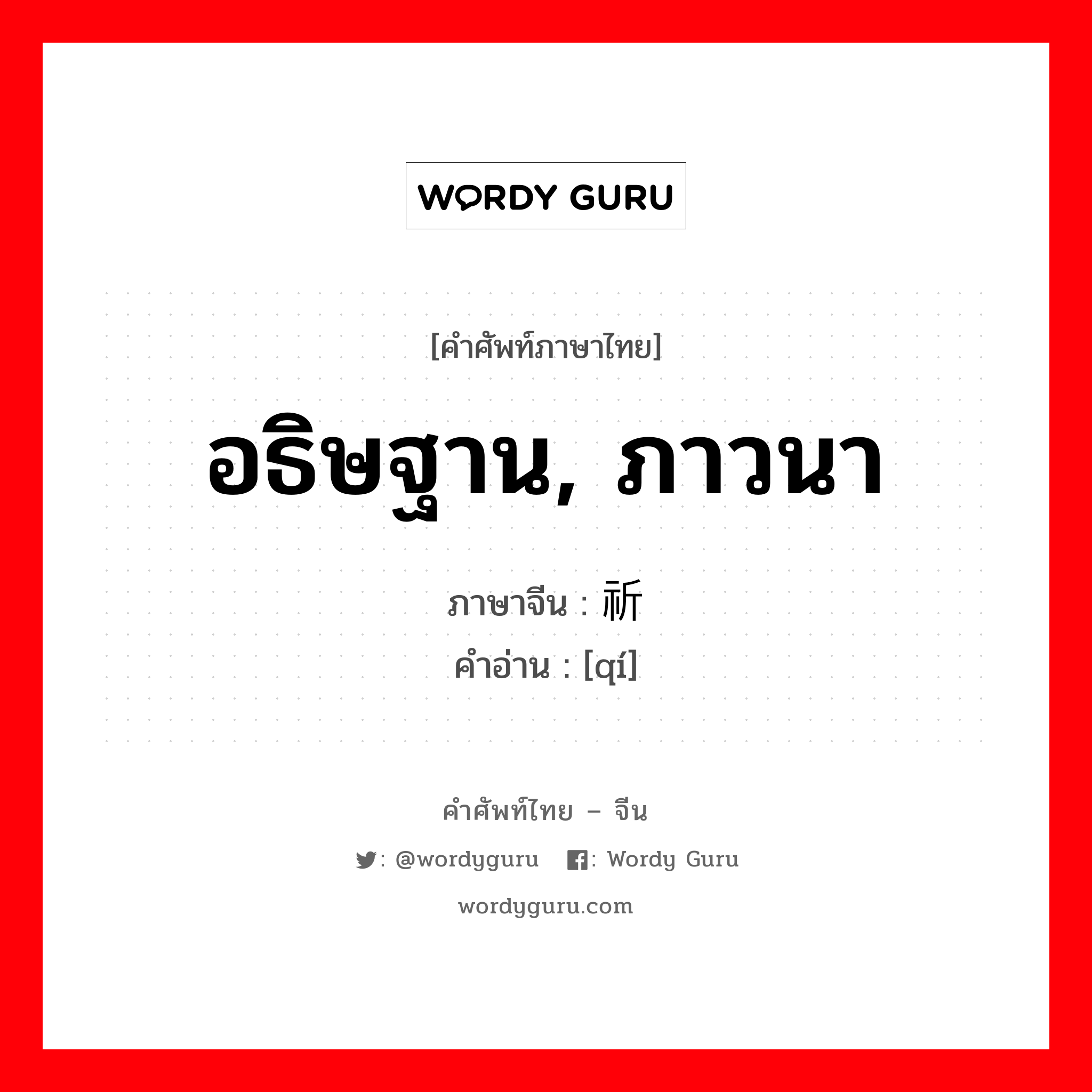 อธิษฐาน, ภาวนา ภาษาจีนคืออะไร, คำศัพท์ภาษาไทย - จีน อธิษฐาน, ภาวนา ภาษาจีน 祈 คำอ่าน [qí]