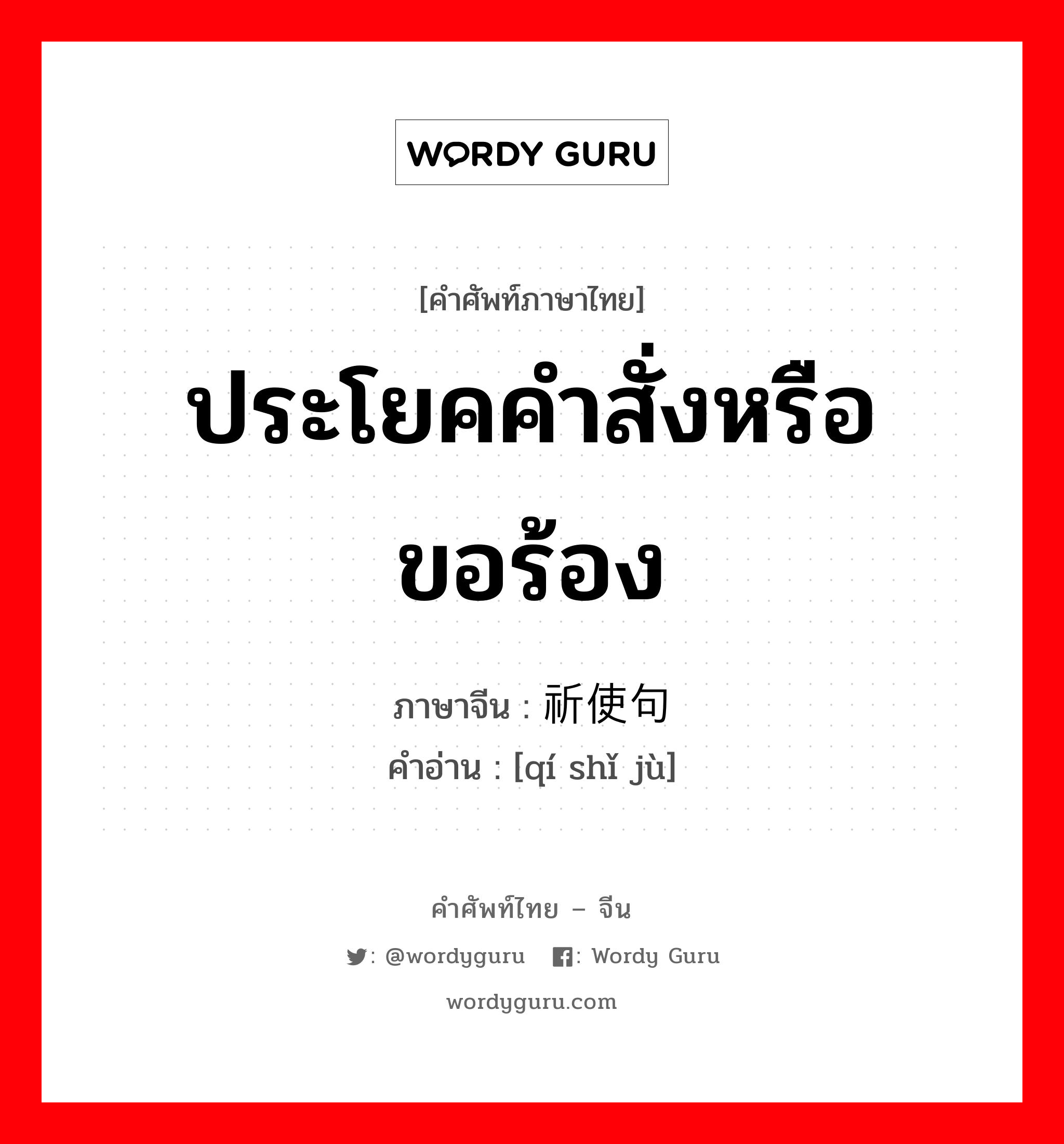 ประโยคคำสั่งหรือขอร้อง ภาษาจีนคืออะไร, คำศัพท์ภาษาไทย - จีน ประโยคคำสั่งหรือขอร้อง ภาษาจีน 祈使句 คำอ่าน [qí shǐ jù]