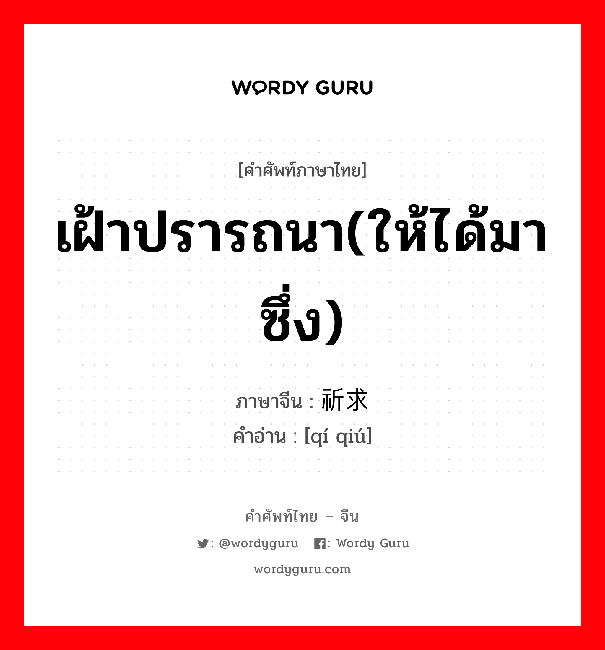 เฝ้าปรารถนา(ให้ได้มาซึ่ง) ภาษาจีนคืออะไร, คำศัพท์ภาษาไทย - จีน เฝ้าปรารถนา(ให้ได้มาซึ่ง) ภาษาจีน 祈求 คำอ่าน [qí qiú]