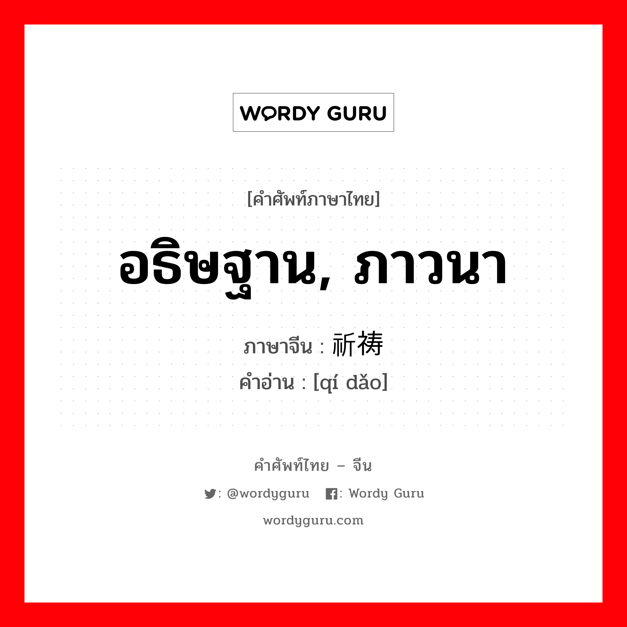 อธิษฐาน, ภาวนา ภาษาจีนคืออะไร, คำศัพท์ภาษาไทย - จีน อธิษฐาน, ภาวนา ภาษาจีน 祈祷 คำอ่าน [qí dǎo]