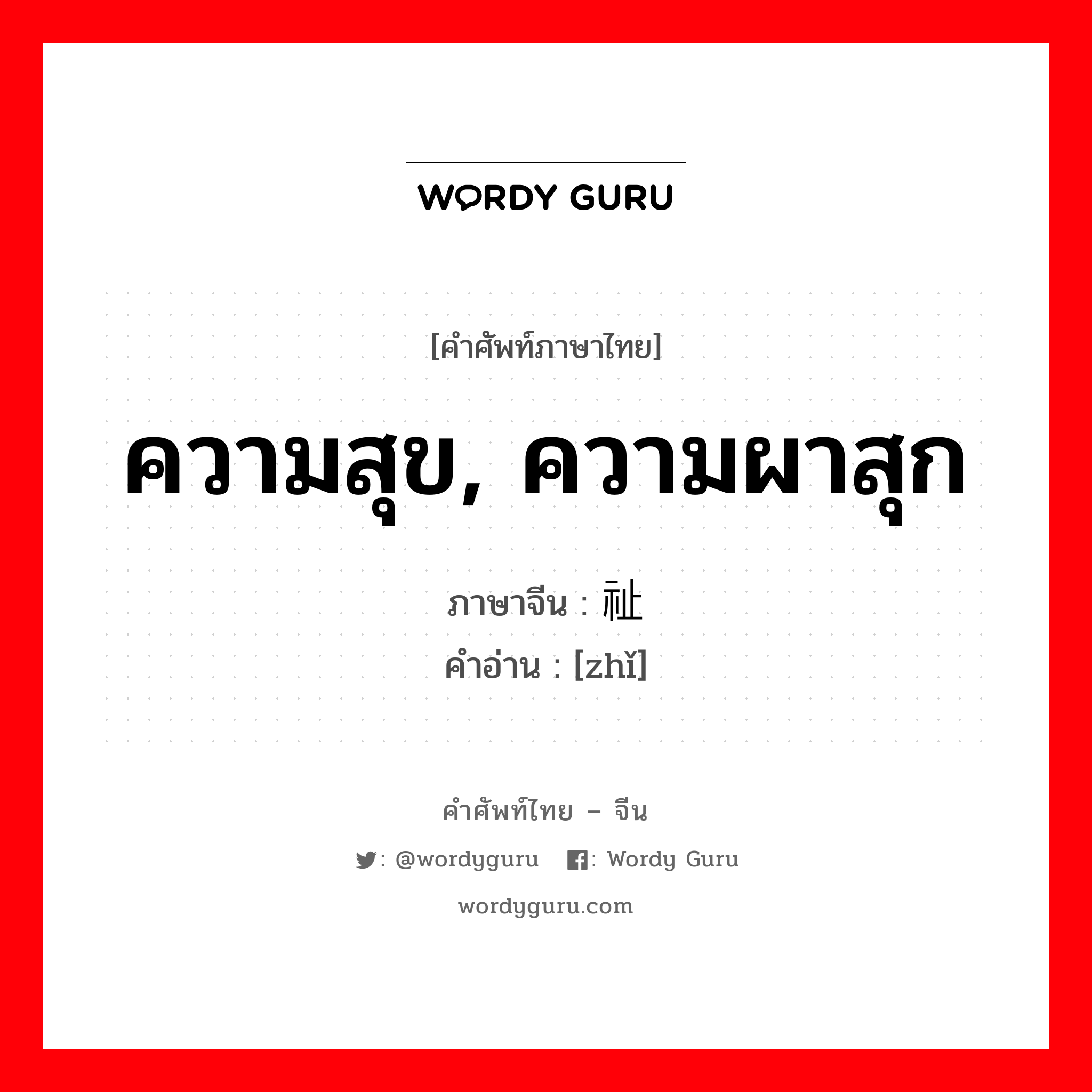 ความสุข, ความผาสุก ภาษาจีนคืออะไร, คำศัพท์ภาษาไทย - จีน ความสุข, ความผาสุก ภาษาจีน 祉 คำอ่าน [zhǐ]