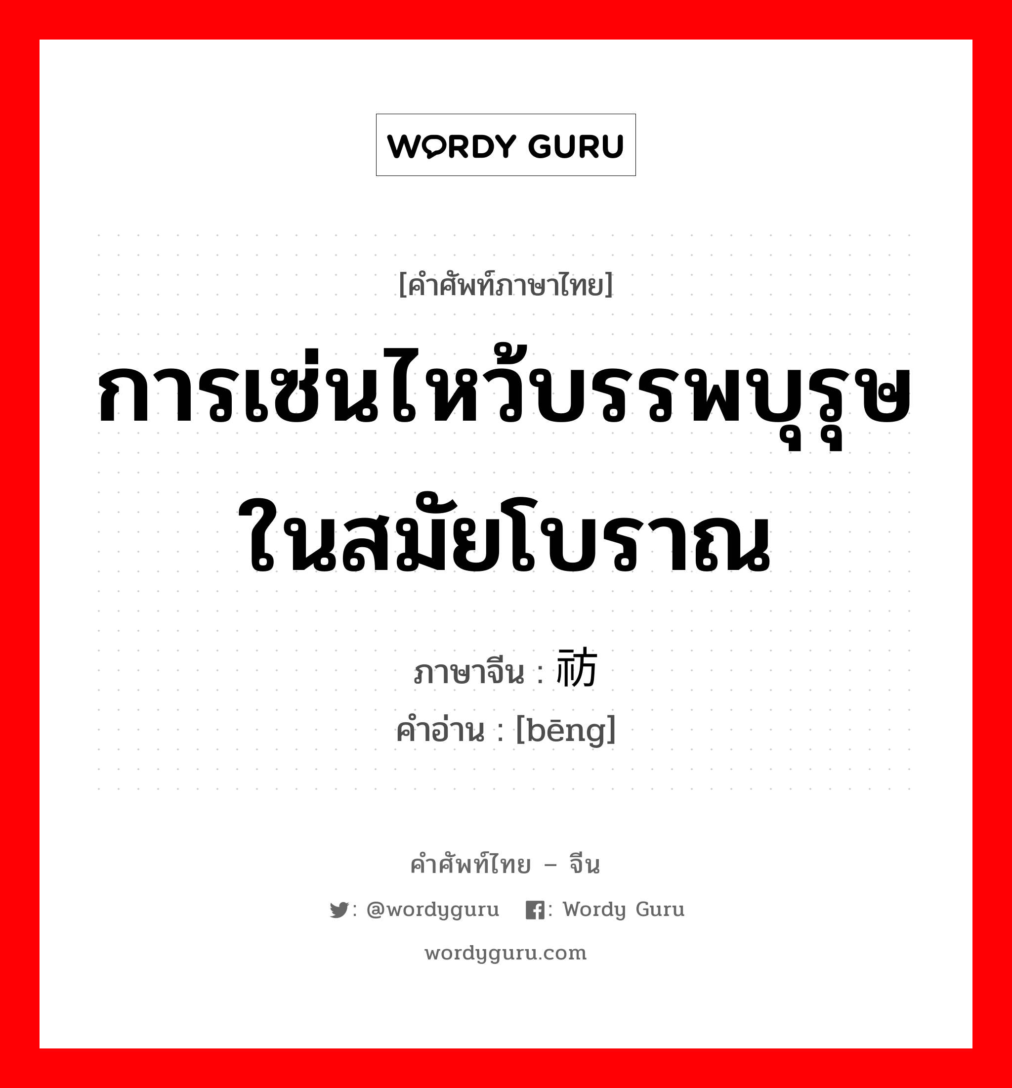 การเซ่นไหว้บรรพบุรุษในสมัยโบราณ ภาษาจีนคืออะไร, คำศัพท์ภาษาไทย - จีน การเซ่นไหว้บรรพบุรุษในสมัยโบราณ ภาษาจีน 祊 คำอ่าน [bēng]