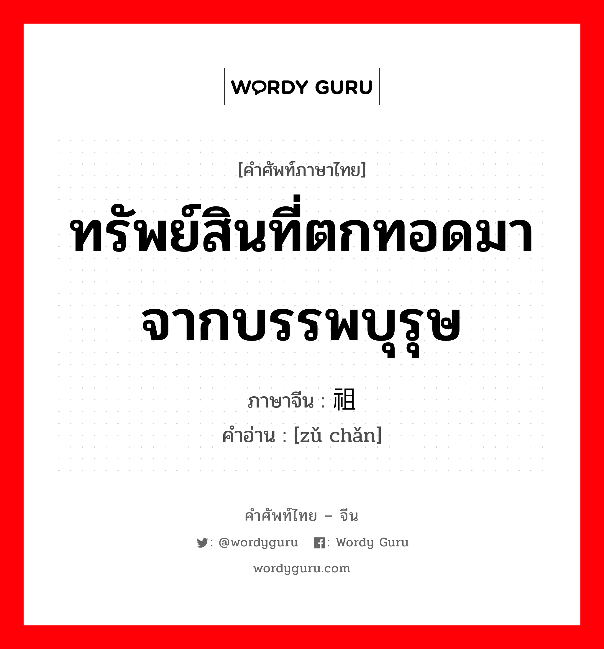 ทรัพย์สินที่ตกทอดมาจากบรรพบุรุษ ภาษาจีนคืออะไร, คำศัพท์ภาษาไทย - จีน ทรัพย์สินที่ตกทอดมาจากบรรพบุรุษ ภาษาจีน 祖产 คำอ่าน [zǔ chǎn]