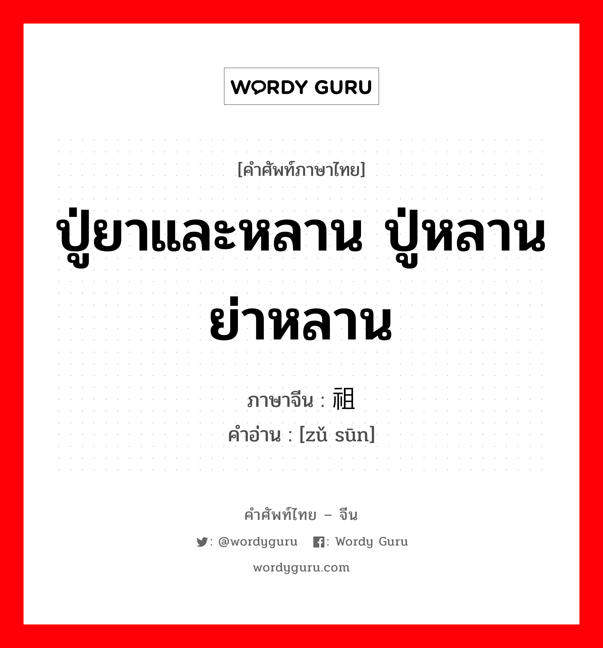 ปู่ยาและหลาน ปู่หลานย่าหลาน ภาษาจีนคืออะไร, คำศัพท์ภาษาไทย - จีน ปู่ยาและหลาน ปู่หลานย่าหลาน ภาษาจีน 祖孙 คำอ่าน [zǔ sūn]