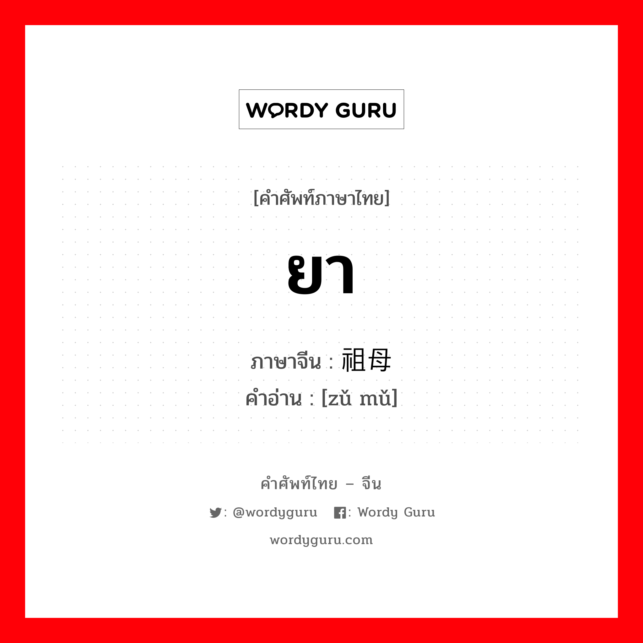 ยา ภาษาจีนคืออะไร, คำศัพท์ภาษาไทย - จีน ยา ภาษาจีน 祖母 คำอ่าน [zǔ mǔ]