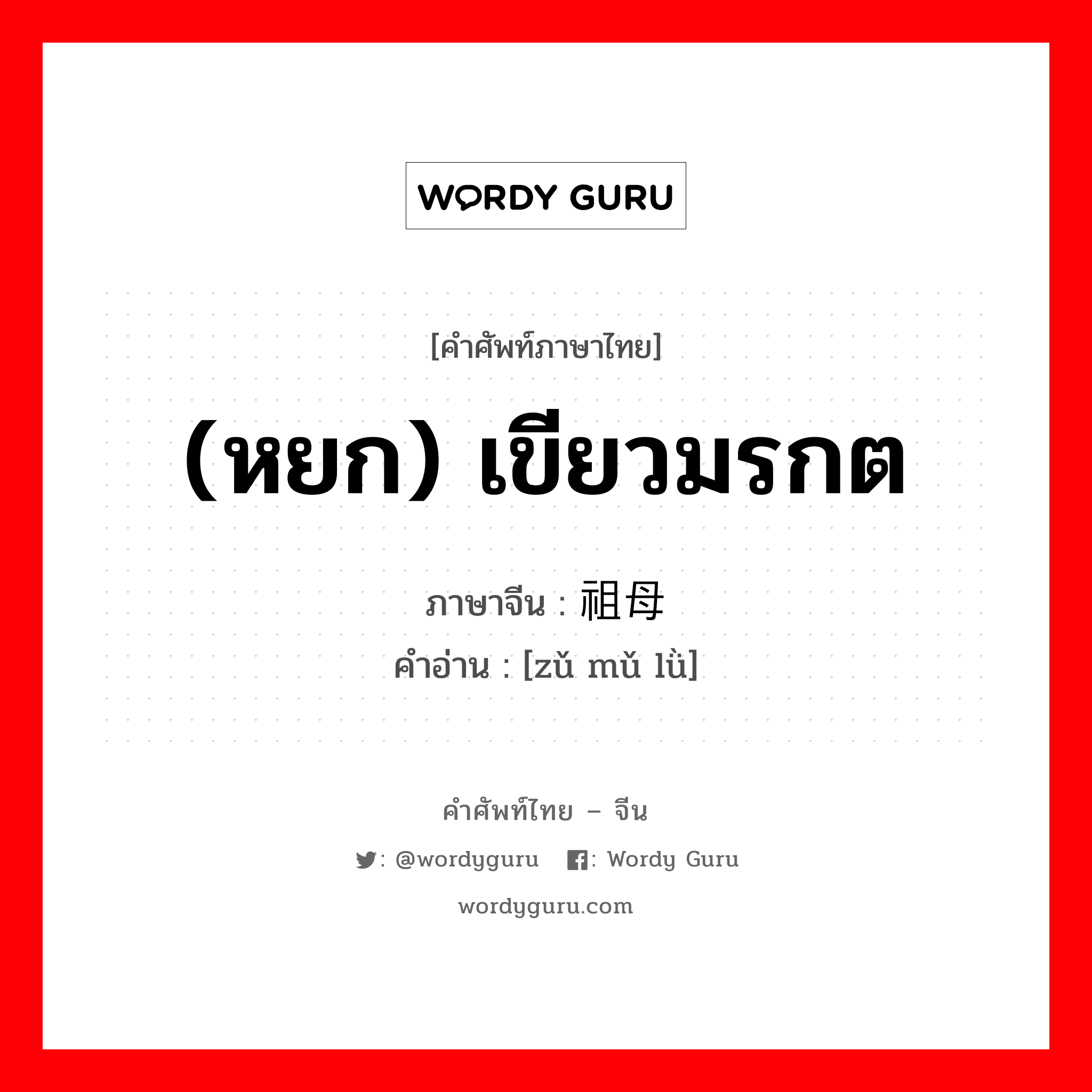 (หยก) เขียวมรกต ภาษาจีนคืออะไร, คำศัพท์ภาษาไทย - จีน (หยก) เขียวมรกต ภาษาจีน 祖母绿 คำอ่าน [zǔ mǔ lǜ]