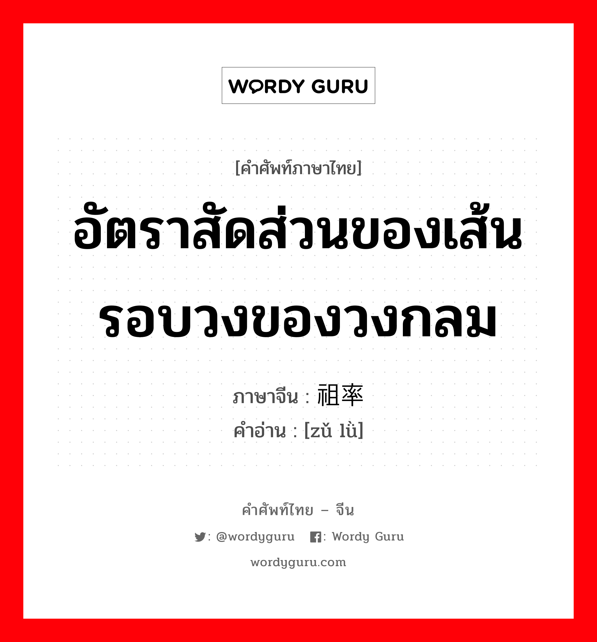 อัตราสัดส่วนของเส้นรอบวงของวงกลม ภาษาจีนคืออะไร, คำศัพท์ภาษาไทย - จีน อัตราสัดส่วนของเส้นรอบวงของวงกลม ภาษาจีน 祖率 คำอ่าน [zǔ lǜ]