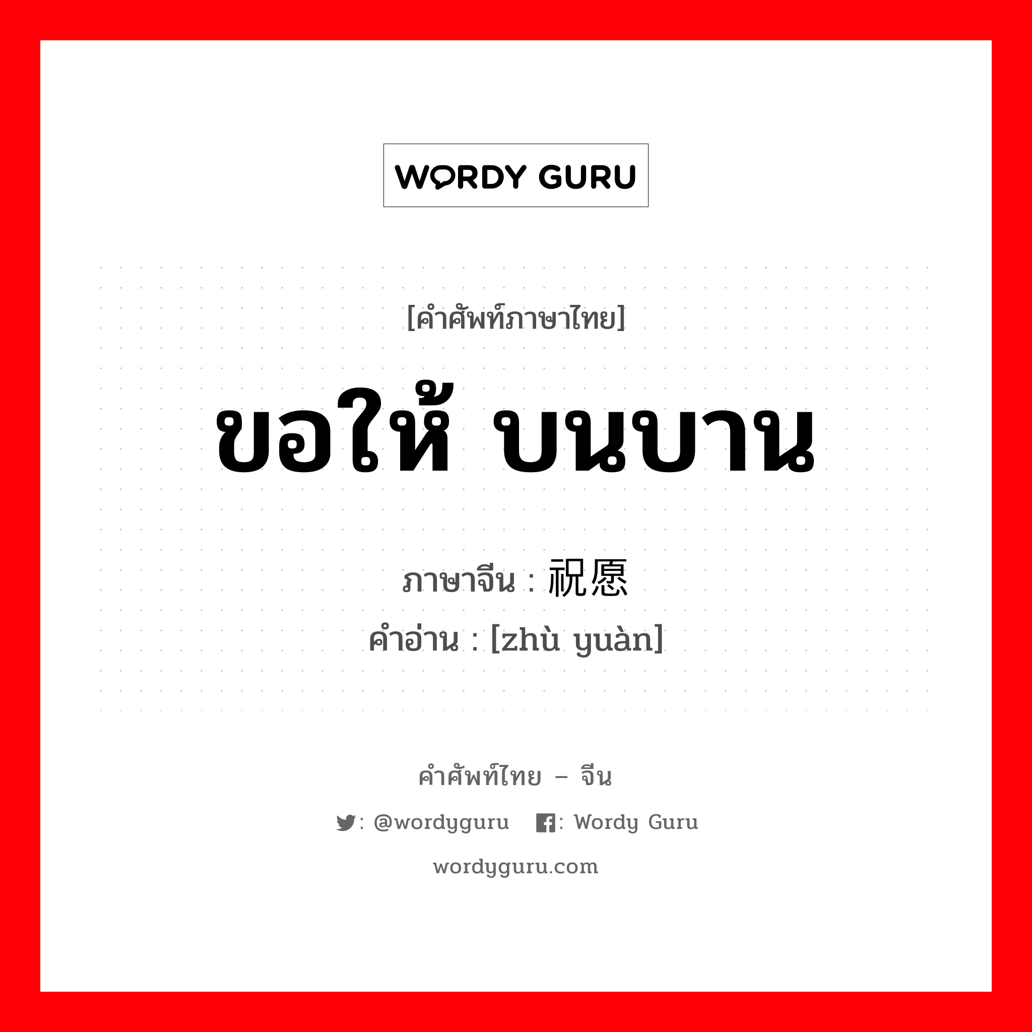 ขอให้ บนบาน ภาษาจีนคืออะไร, คำศัพท์ภาษาไทย - จีน ขอให้ บนบาน ภาษาจีน 祝愿 คำอ่าน [zhù yuàn]