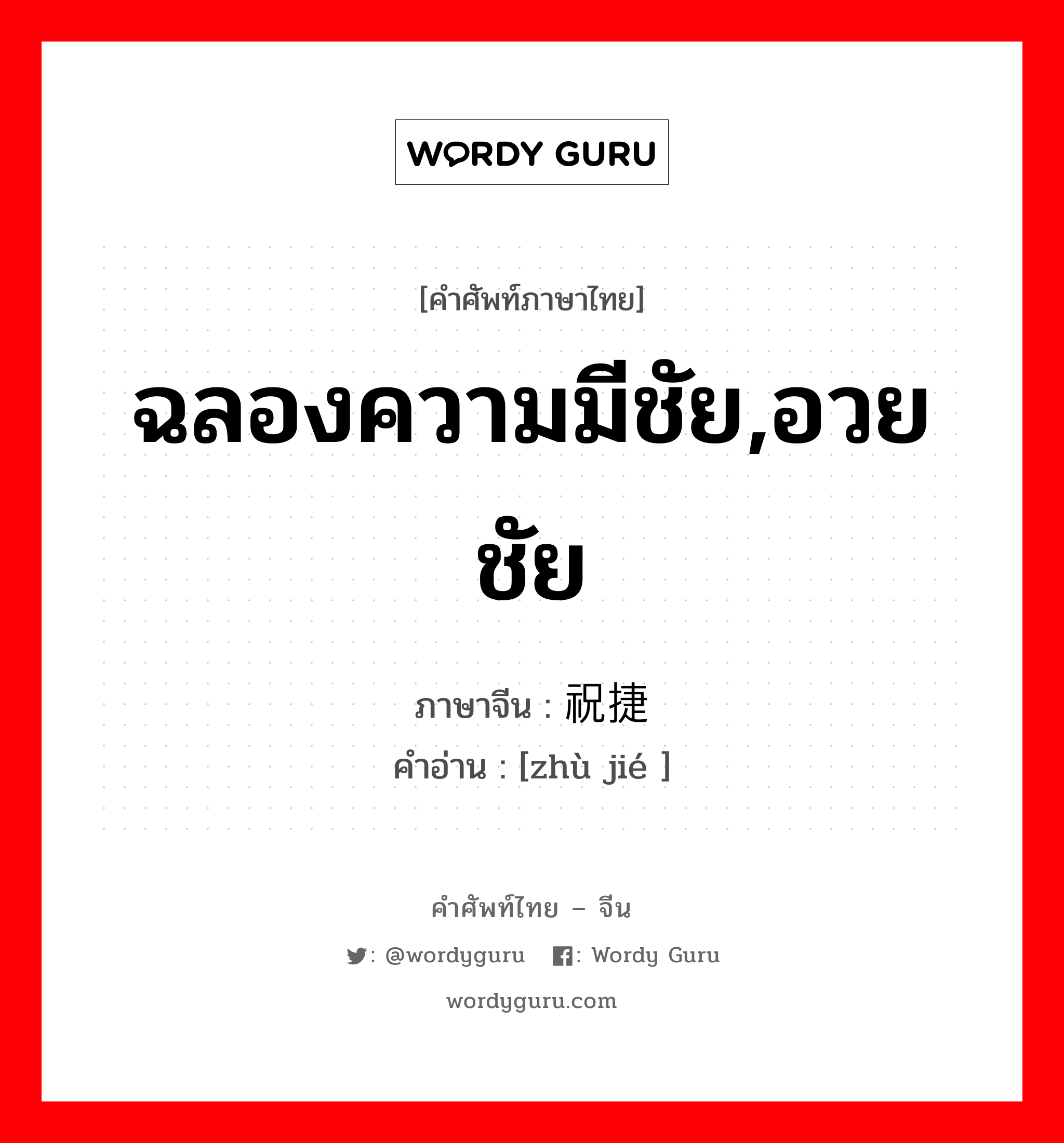 ฉลองความมีชัย,อวยชัย ภาษาจีนคืออะไร, คำศัพท์ภาษาไทย - จีน ฉลองความมีชัย,อวยชัย ภาษาจีน 祝捷 คำอ่าน [zhù jié ]